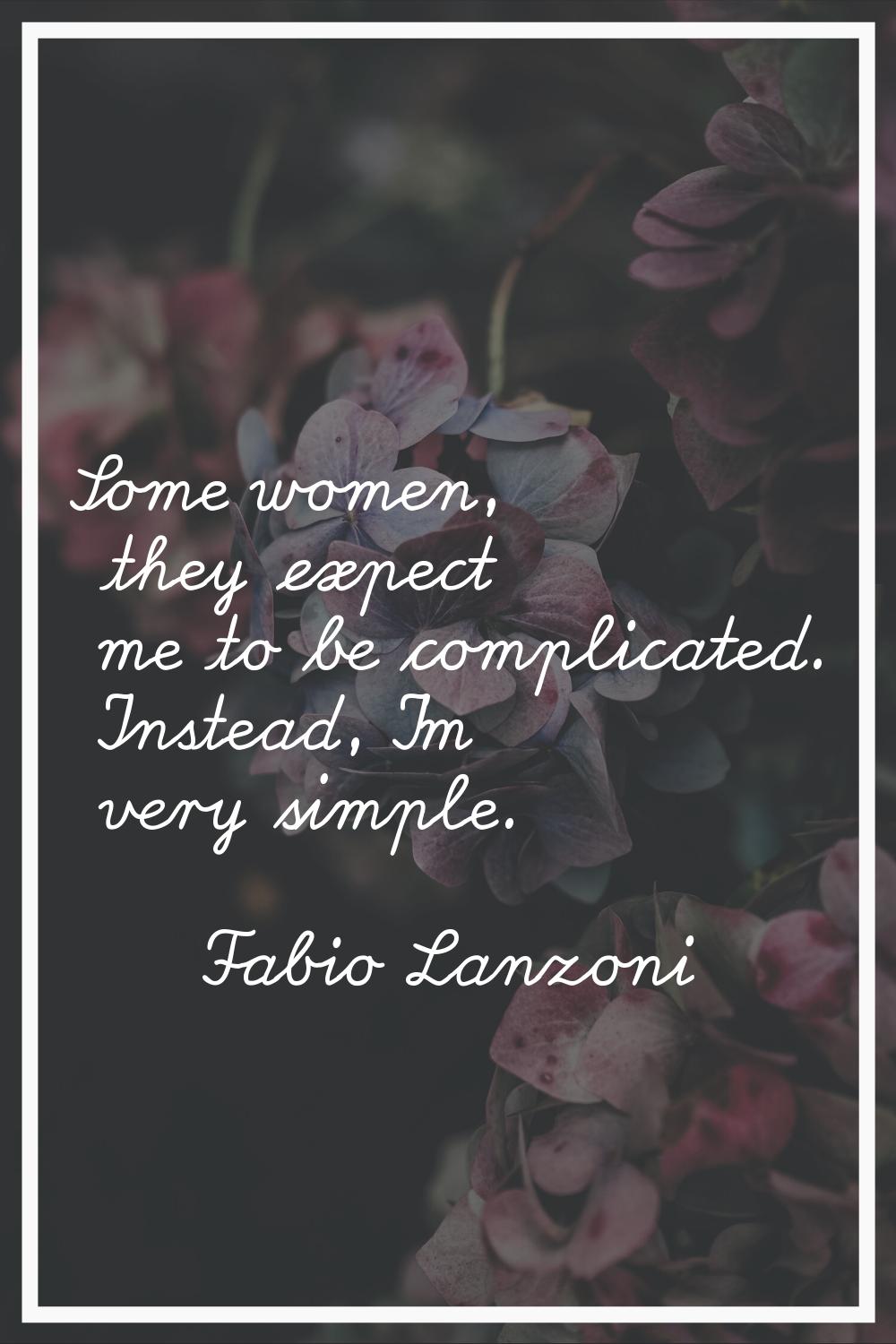 Some women, they expect me to be complicated. Instead, I'm very simple.