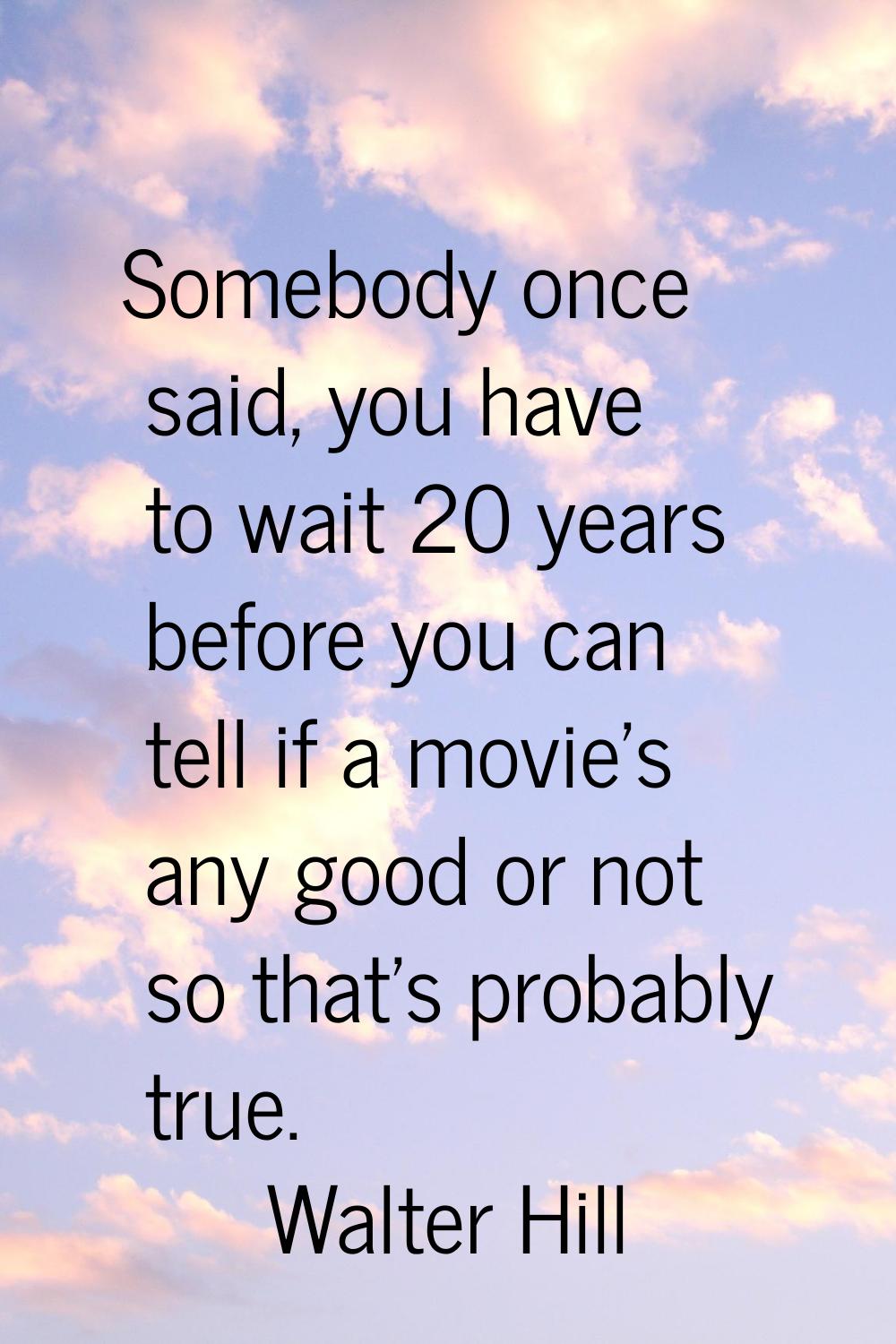 Somebody once said, you have to wait 20 years before you can tell if a movie's any good or not so t