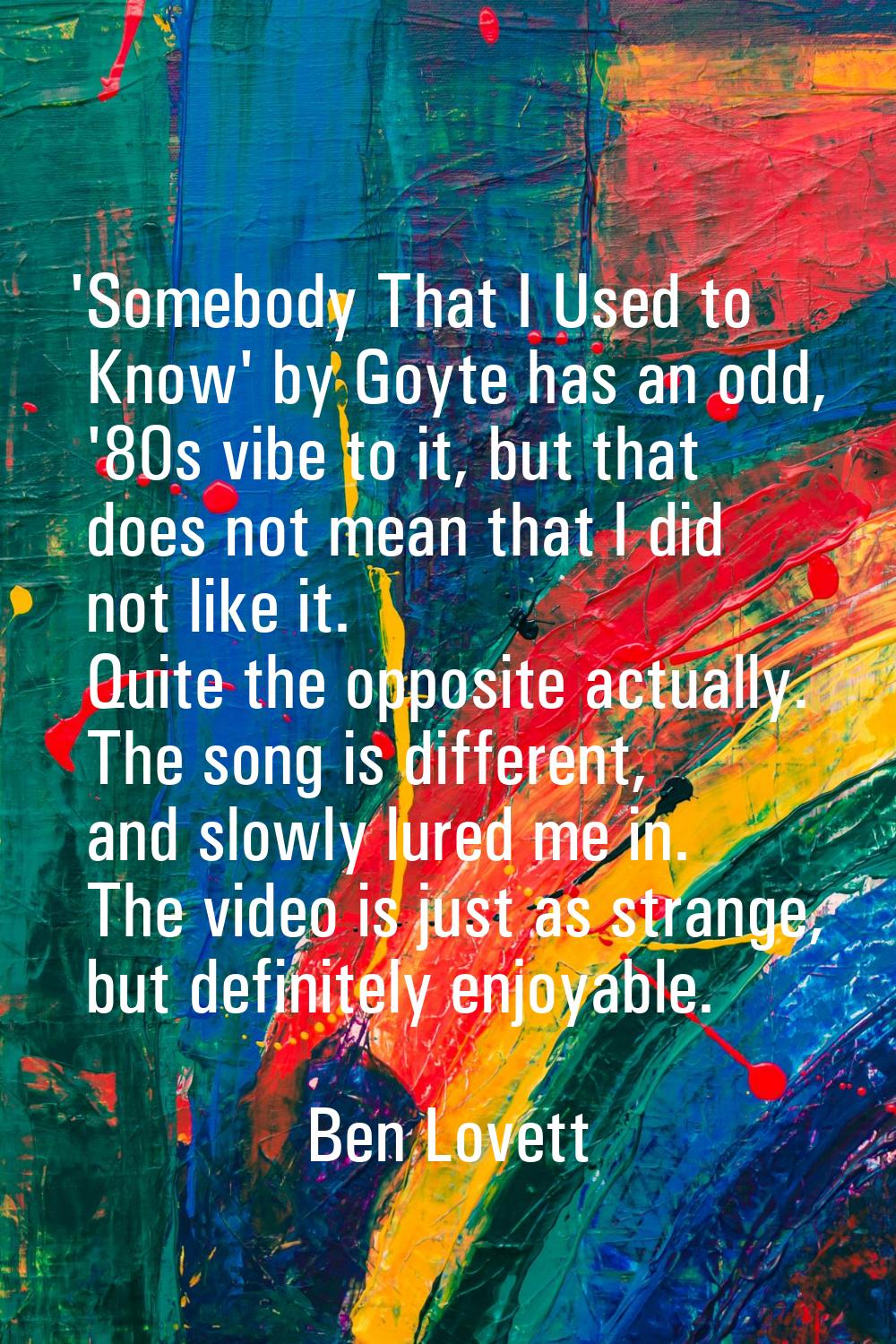 'Somebody That I Used to Know' by Goyte has an odd, '80s vibe to it, but that does not mean that I 