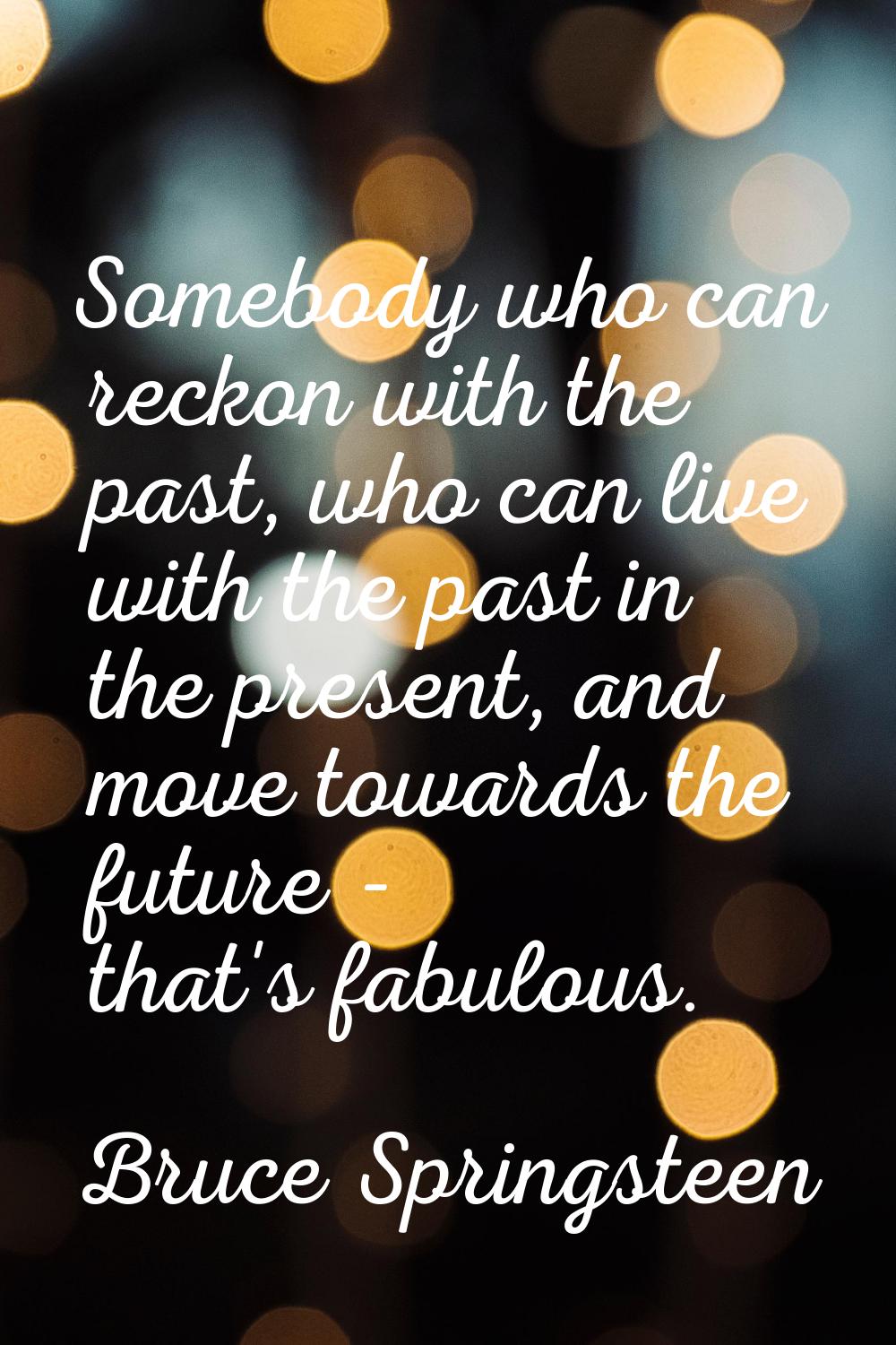 Somebody who can reckon with the past, who can live with the past in the present, and move towards 