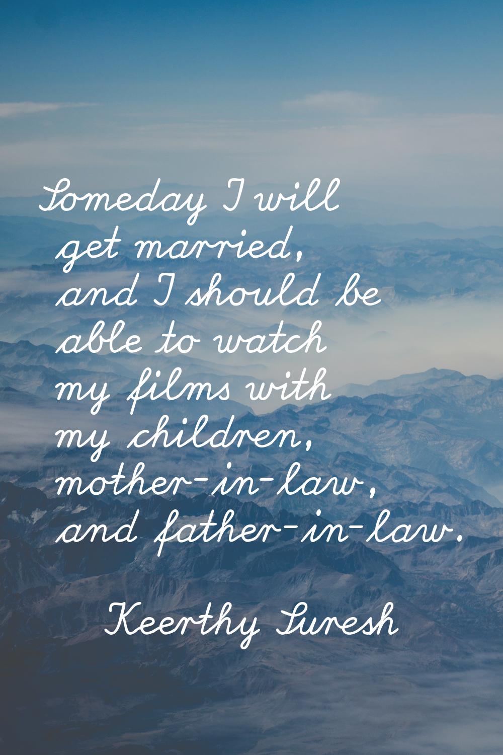 Someday I will get married, and I should be able to watch my films with my children, mother-in-law,