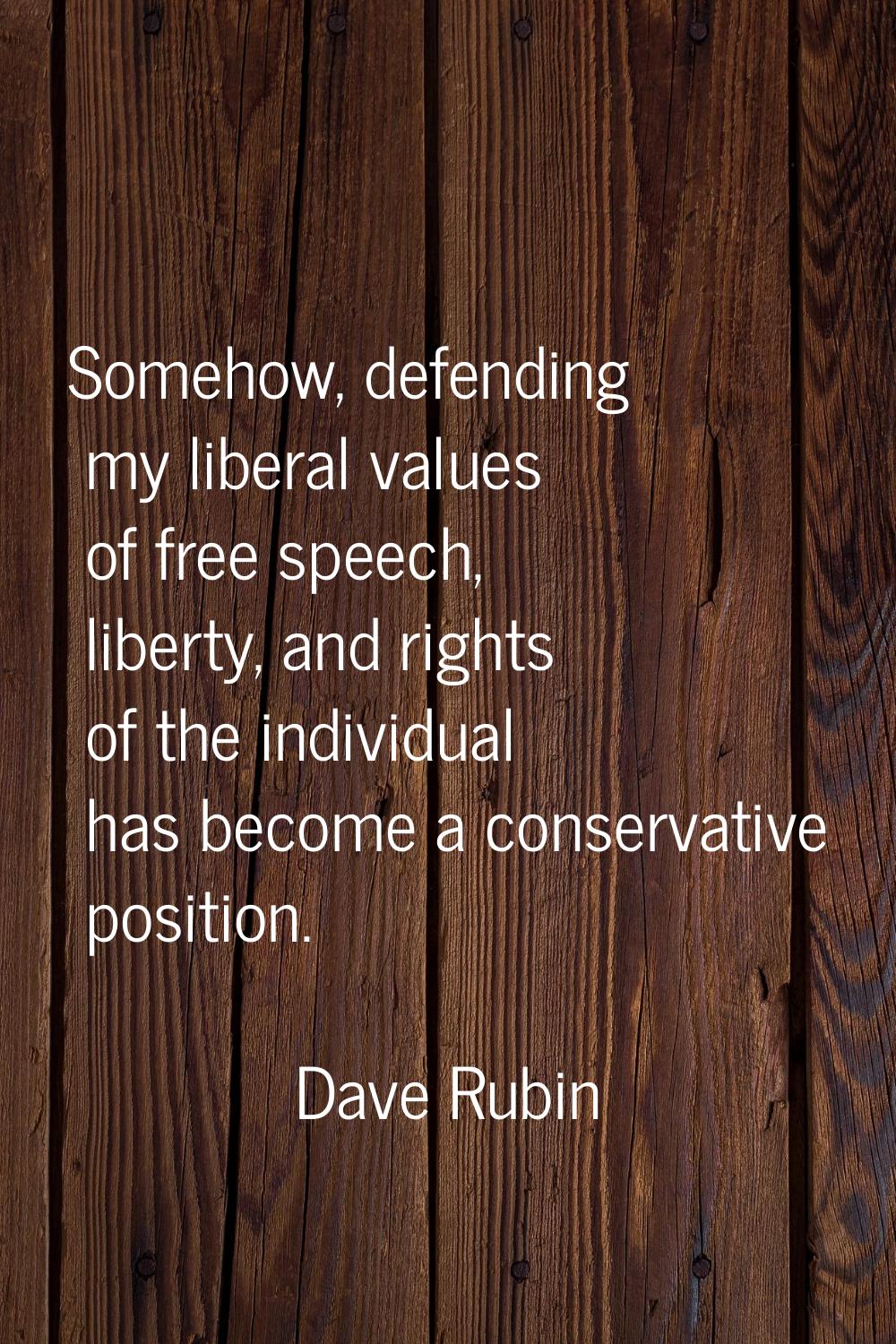 Somehow, defending my liberal values of free speech, liberty, and rights of the individual has beco