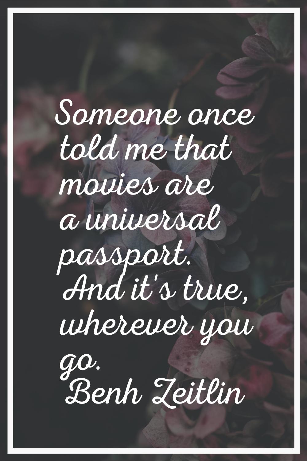 Someone once told me that movies are a universal passport. And it's true, wherever you go.