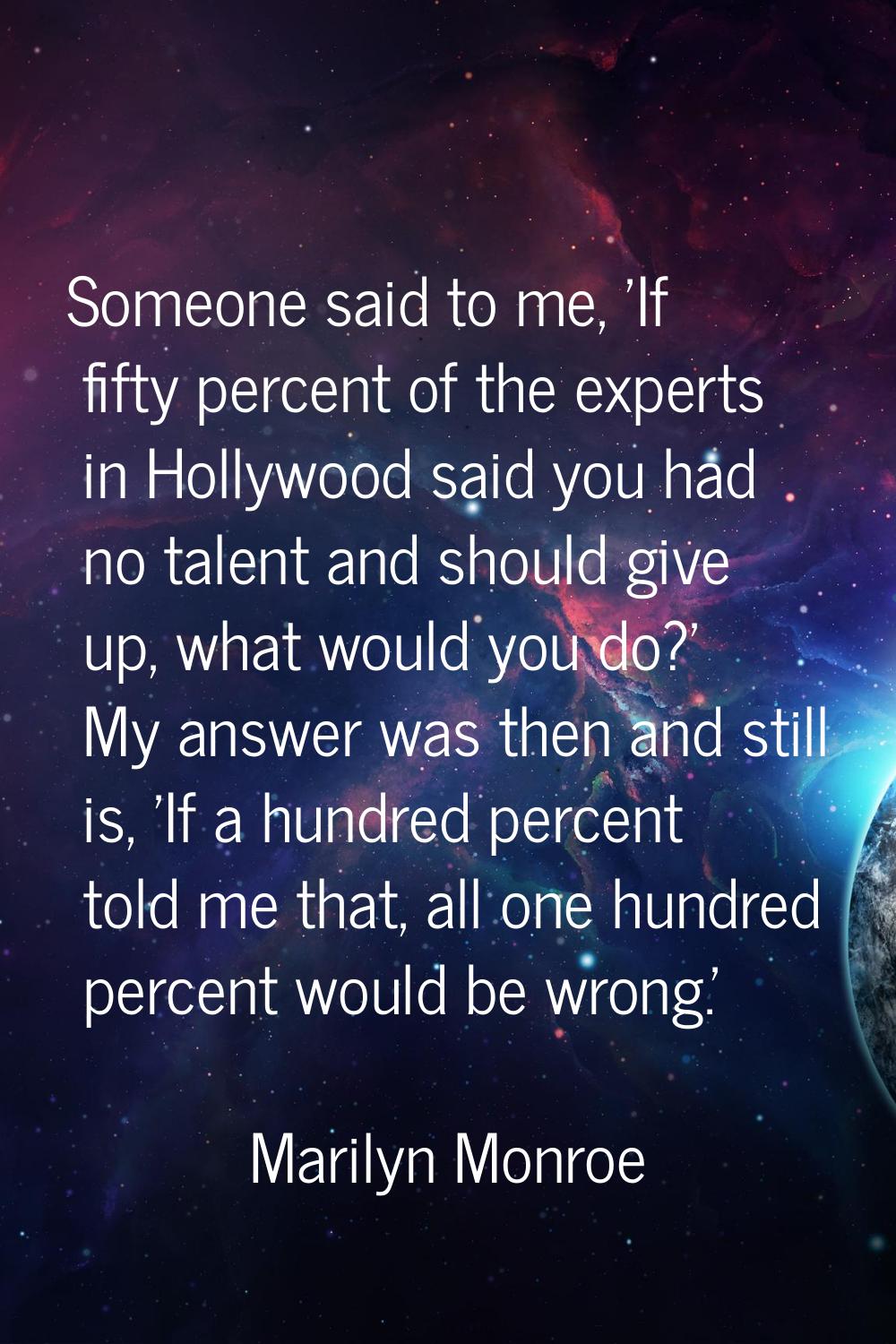 Someone said to me, 'If fifty percent of the experts in Hollywood said you had no talent and should