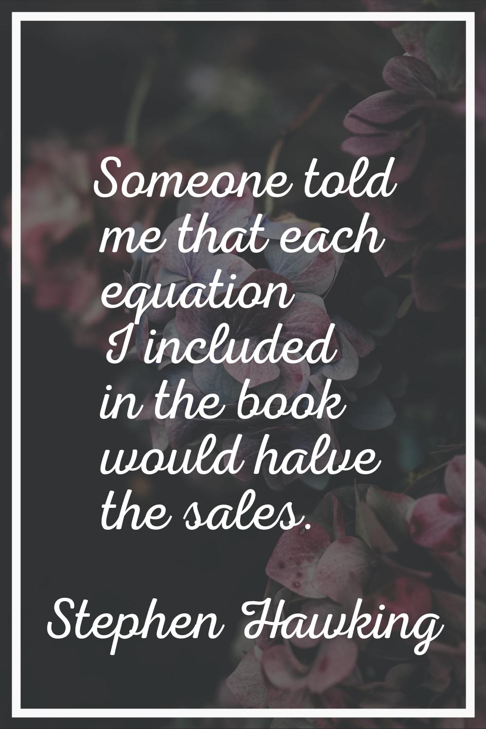 Someone told me that each equation I included in the book would halve the sales.
