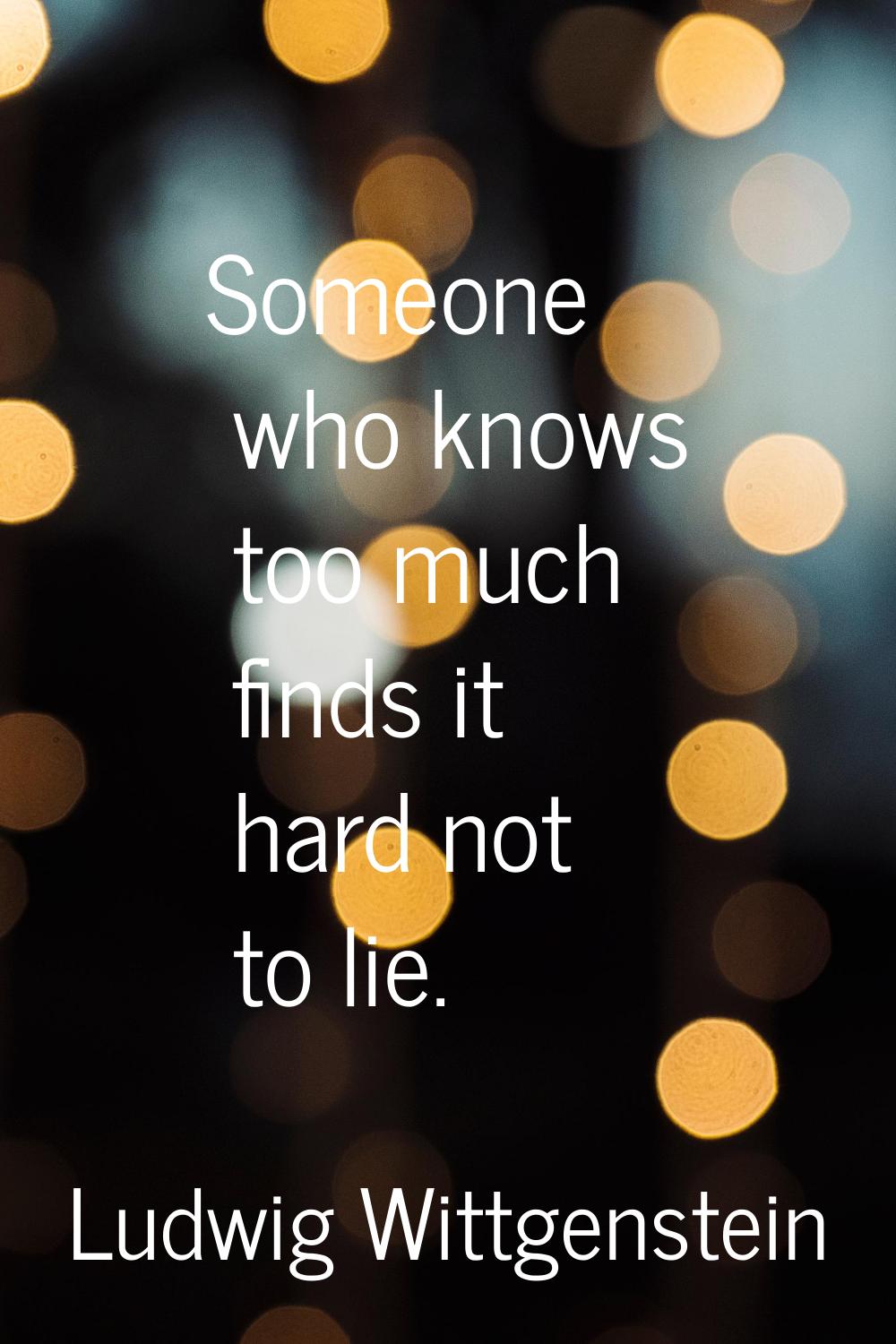 Someone who knows too much finds it hard not to lie.