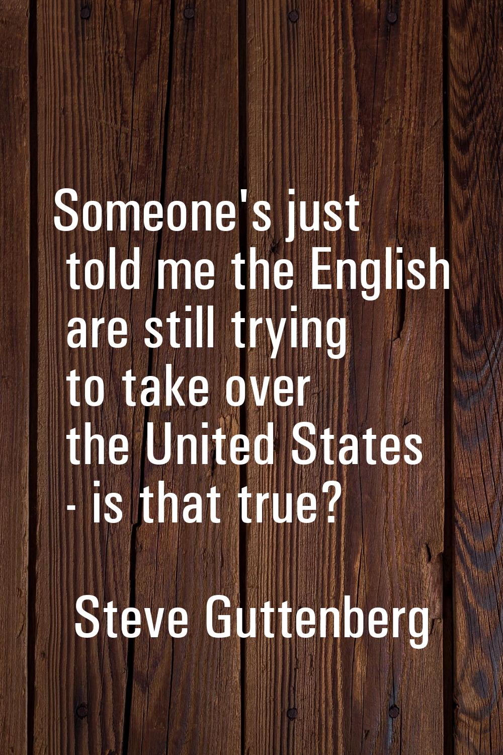 Someone's just told me the English are still trying to take over the United States - is that true?