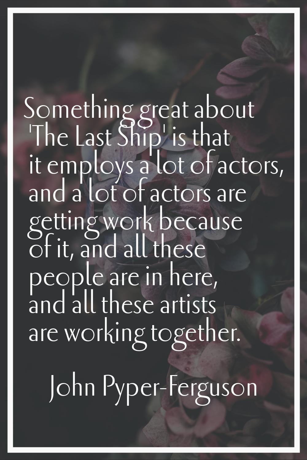 Something great about 'The Last Ship' is that it employs a lot of actors, and a lot of actors are g