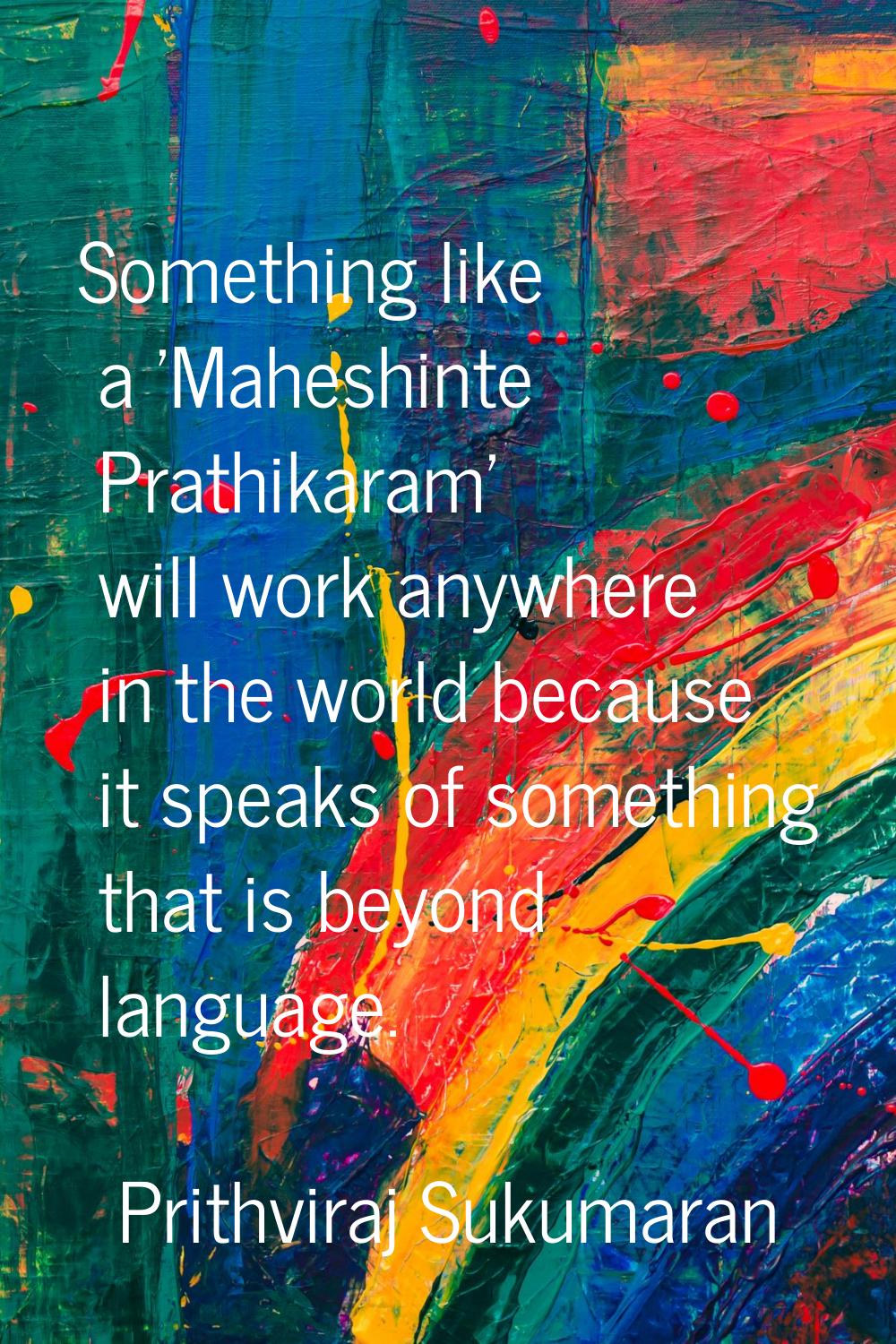 Something like a 'Maheshinte Prathikaram' will work anywhere in the world because it speaks of some