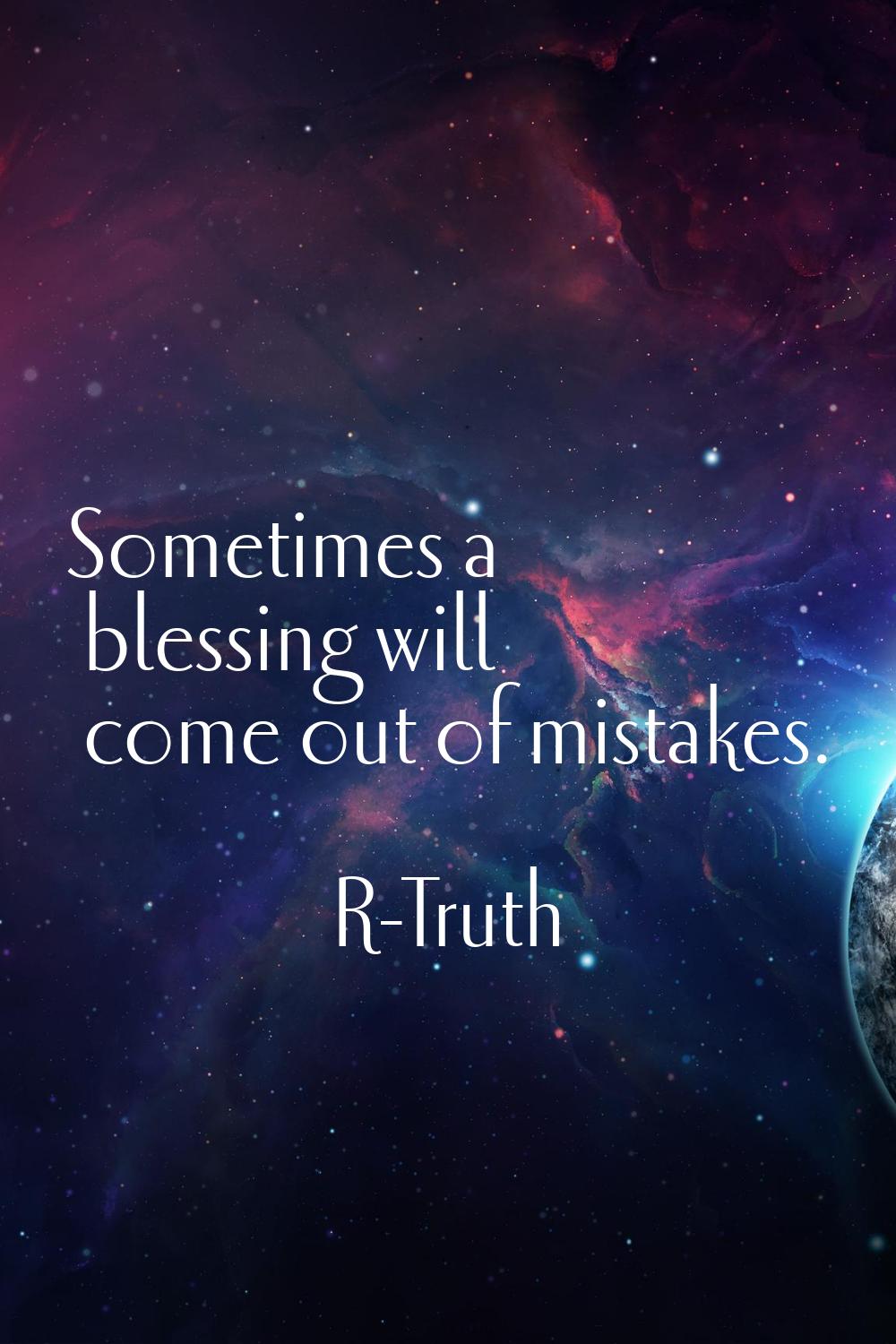 Sometimes a blessing will come out of mistakes.
