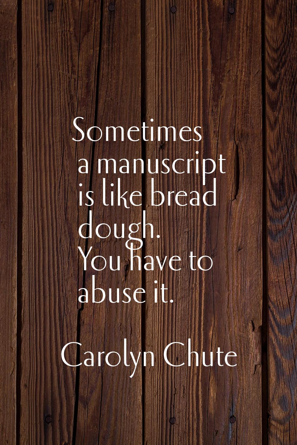 Sometimes a manuscript is like bread dough. You have to abuse it.