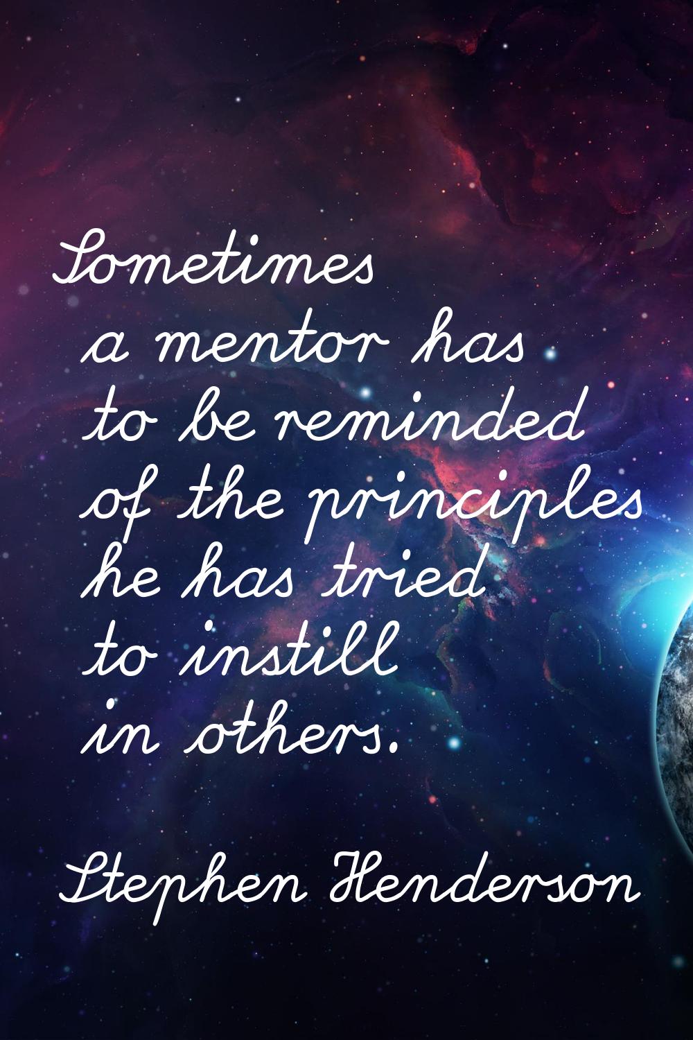 Sometimes a mentor has to be reminded of the principles he has tried to instill in others.