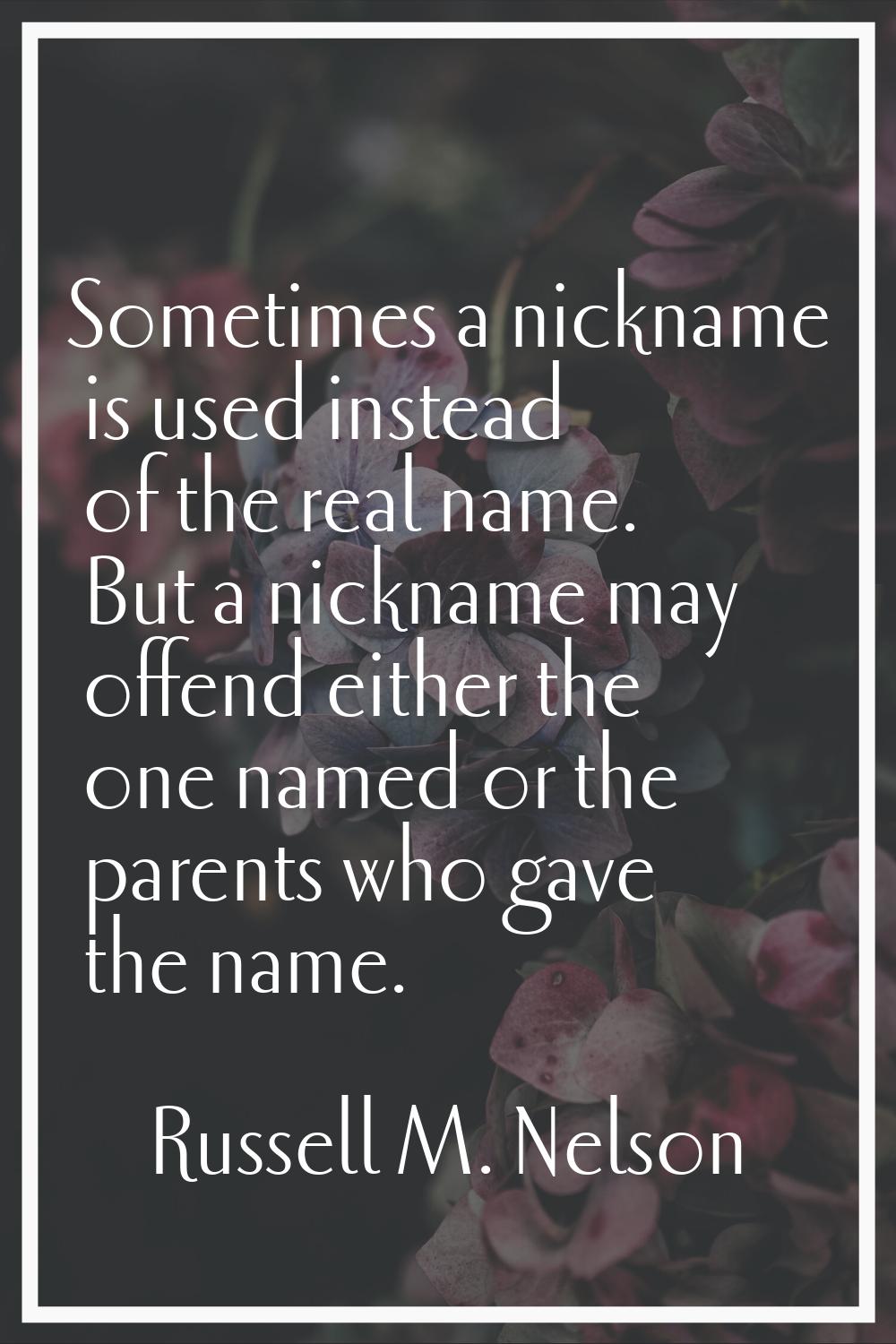 Sometimes a nickname is used instead of the real name. But a nickname may offend either the one nam