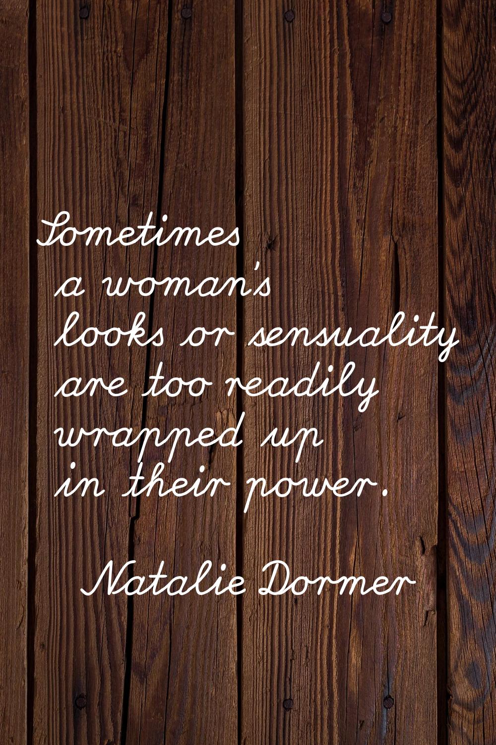Sometimes a woman's looks or sensuality are too readily wrapped up in their power.