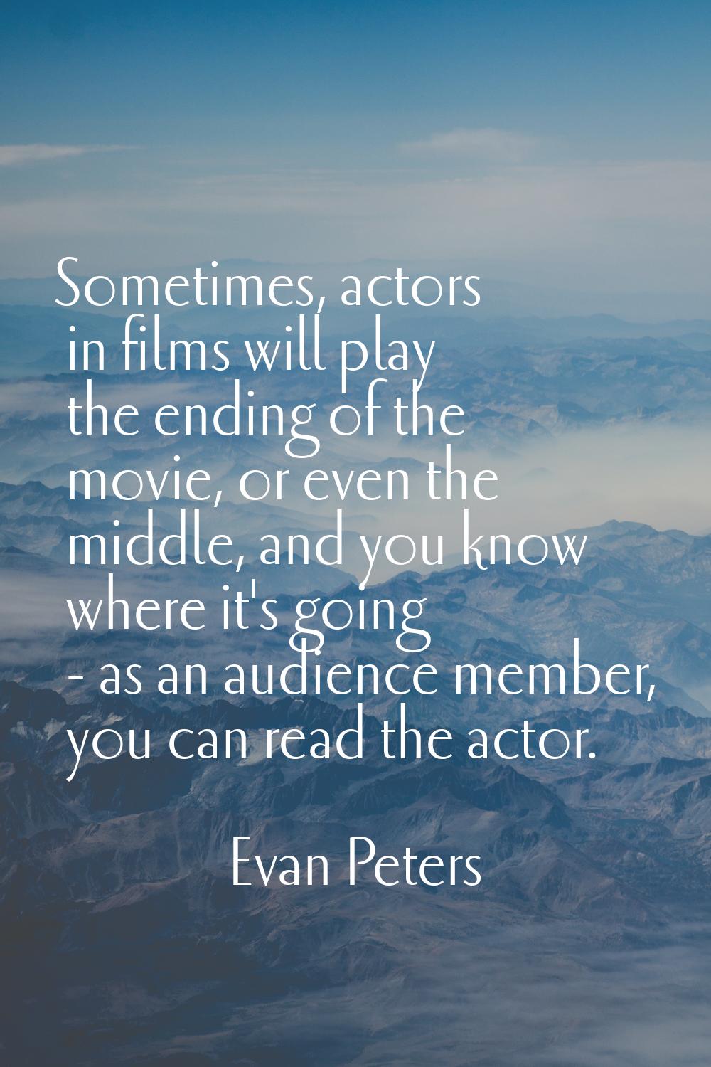 Sometimes, actors in films will play the ending of the movie, or even the middle, and you know wher
