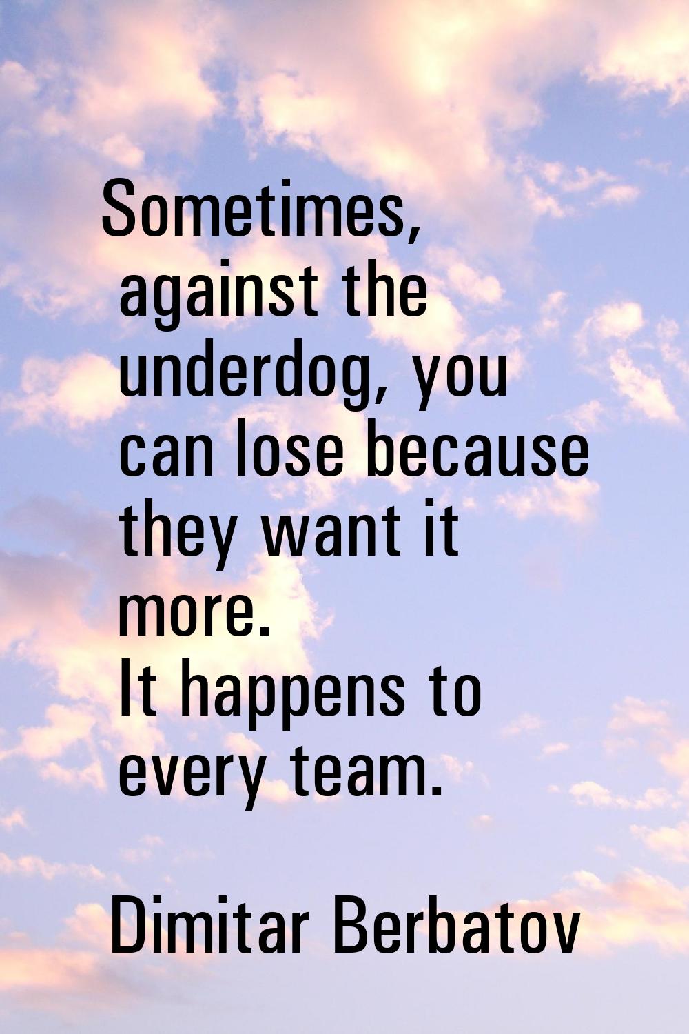 Sometimes, against the underdog, you can lose because they want it more. It happens to every team.