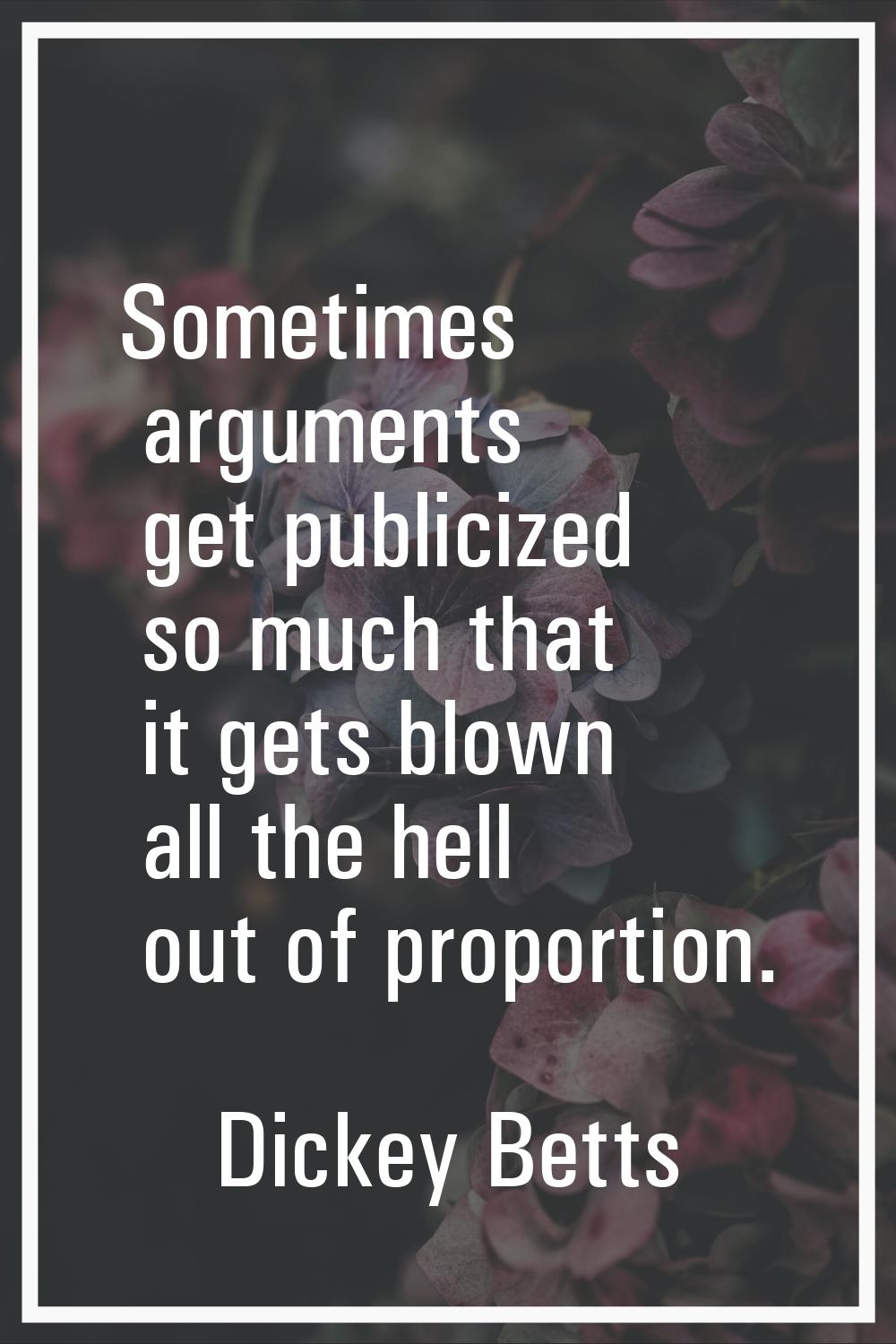 Sometimes arguments get publicized so much that it gets blown all the hell out of proportion.