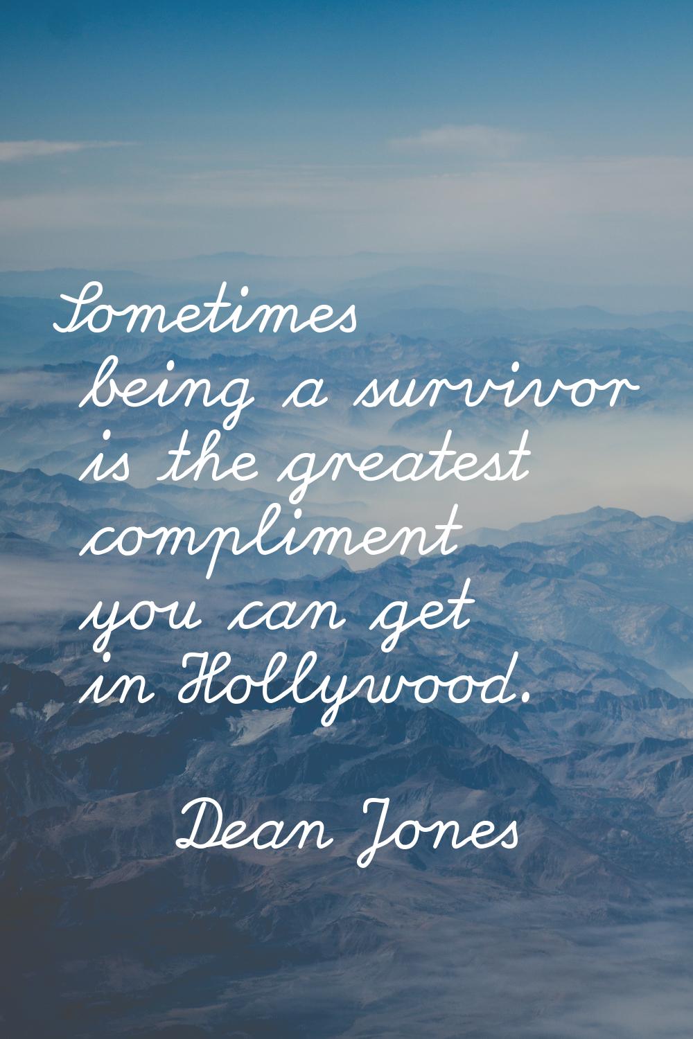 Sometimes being a survivor is the greatest compliment you can get in Hollywood.