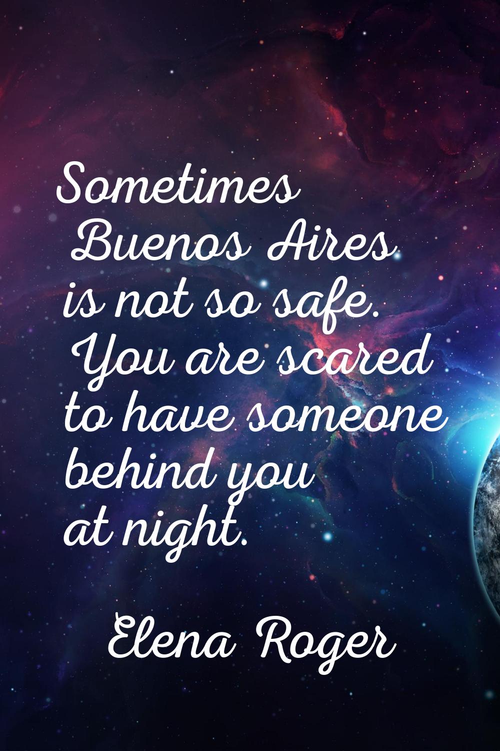 Sometimes Buenos Aires is not so safe. You are scared to have someone behind you at night.