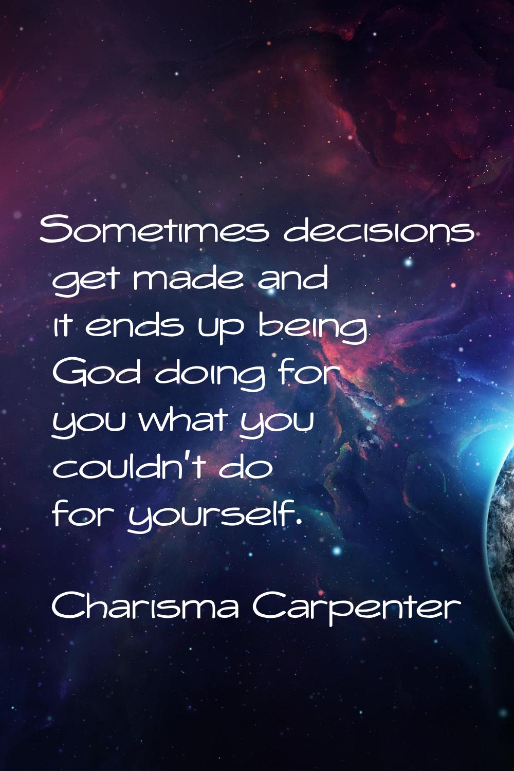 Sometimes decisions get made and it ends up being God doing for you what you couldn't do for yourse