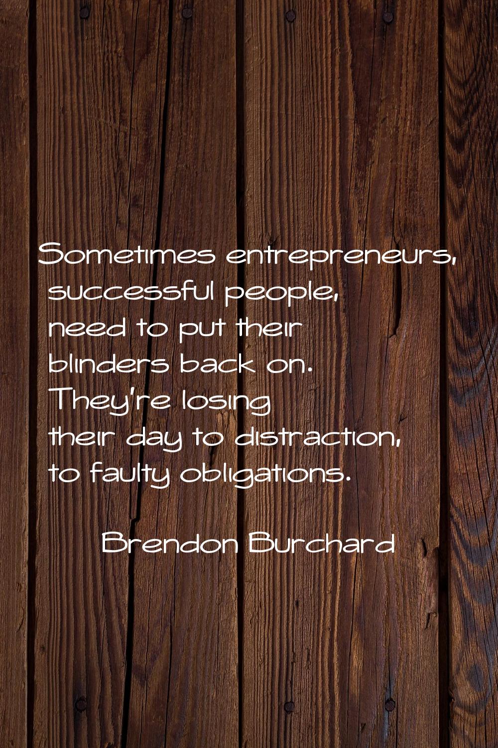 Sometimes entrepreneurs, successful people, need to put their blinders back on. They're losing thei
