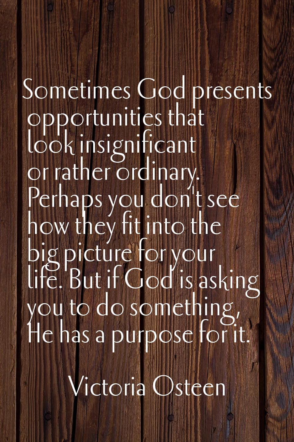 Sometimes God presents opportunities that look insignificant or rather ordinary. Perhaps you don't 