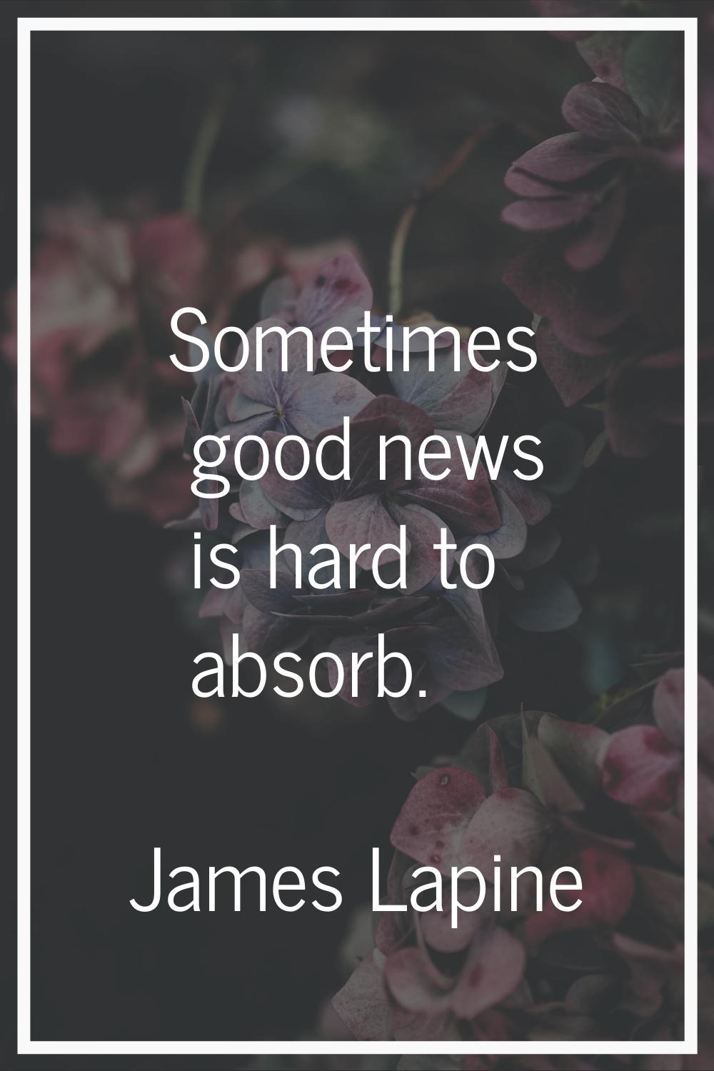 Sometimes good news is hard to absorb.