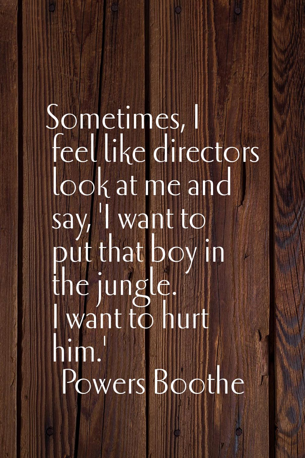 Sometimes, I feel like directors look at me and say, 'I want to put that boy in the jungle. I want 