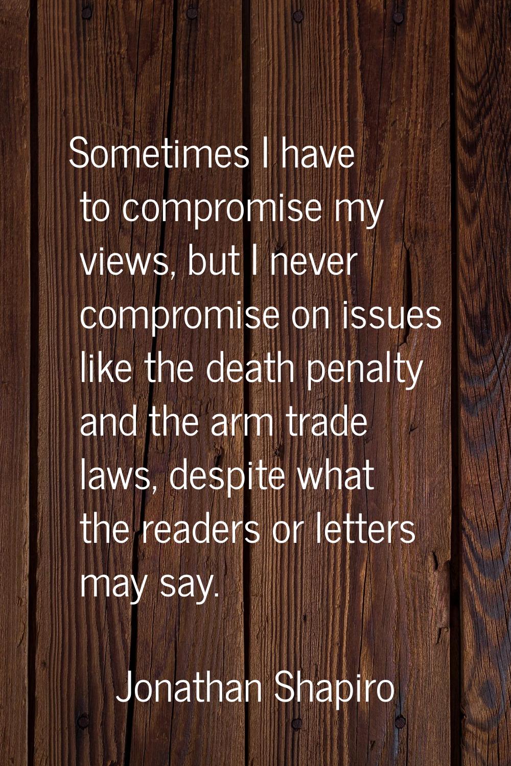 Sometimes I have to compromise my views, but I never compromise on issues like the death penalty an