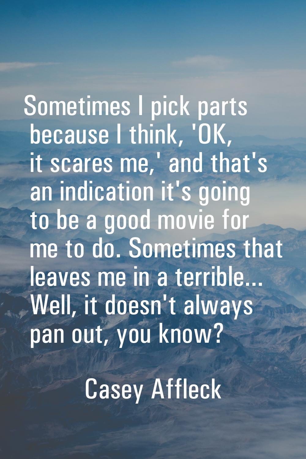 Sometimes I pick parts because I think, 'OK, it scares me,' and that's an indication it's going to 
