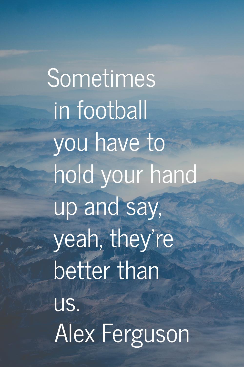 Sometimes in football you have to hold your hand up and say, yeah, they're better than us.