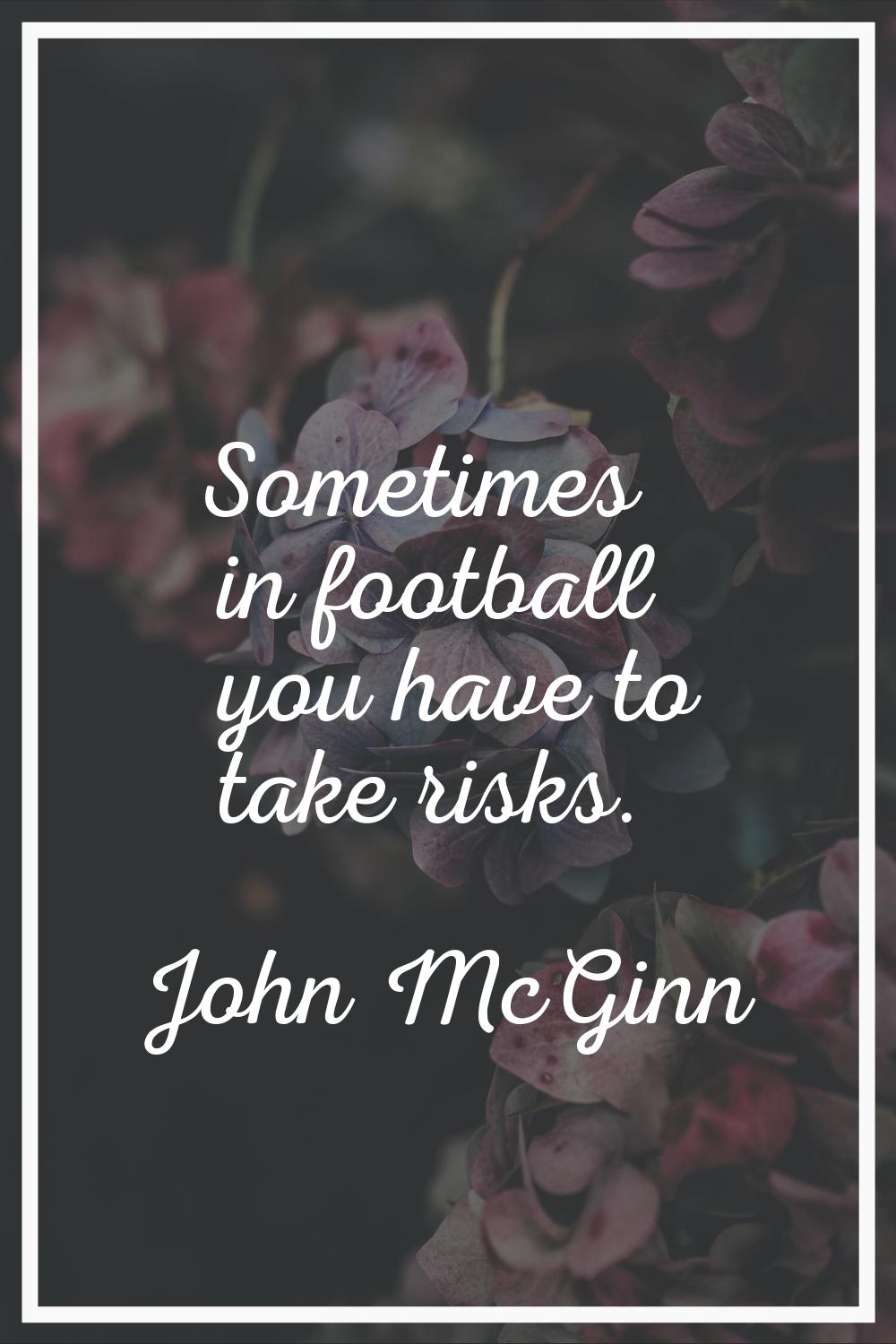 Sometimes in football you have to take risks.
