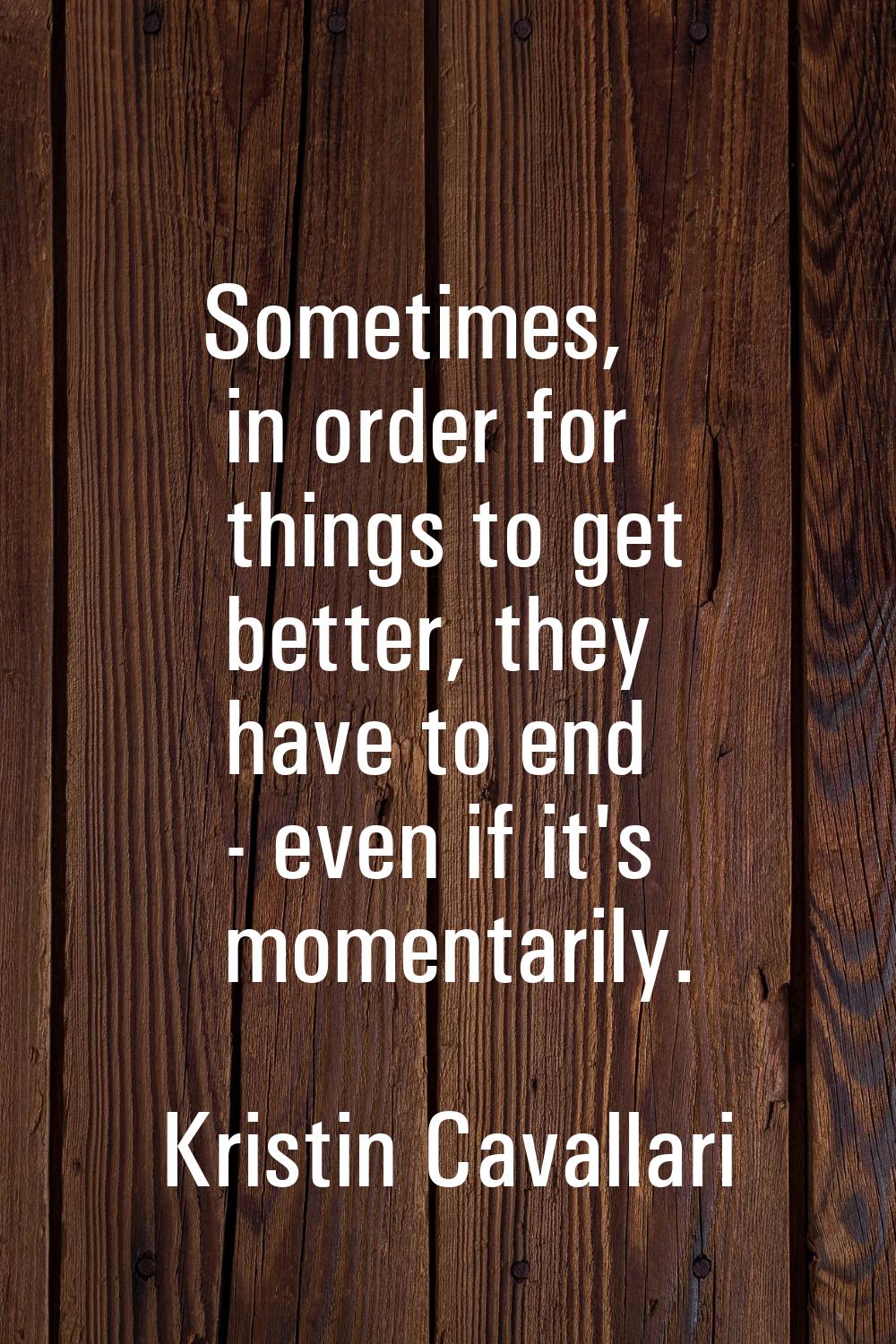 Sometimes, in order for things to get better, they have to end - even if it's momentarily.