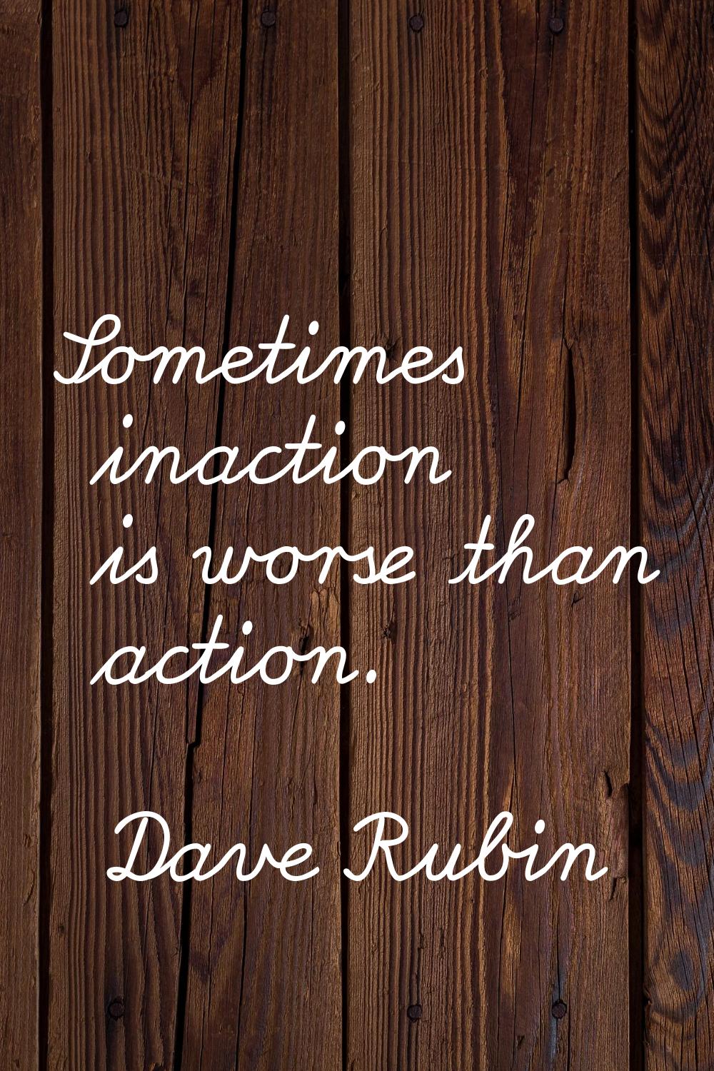Sometimes inaction is worse than action.