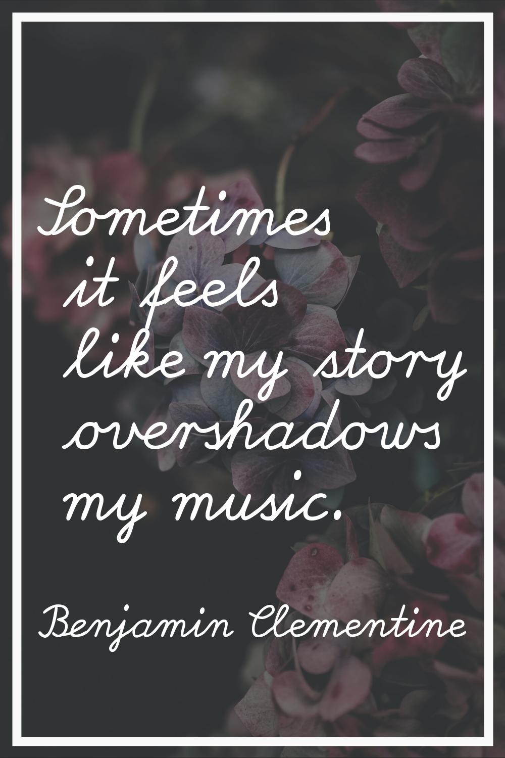 Sometimes it feels like my story overshadows my music.