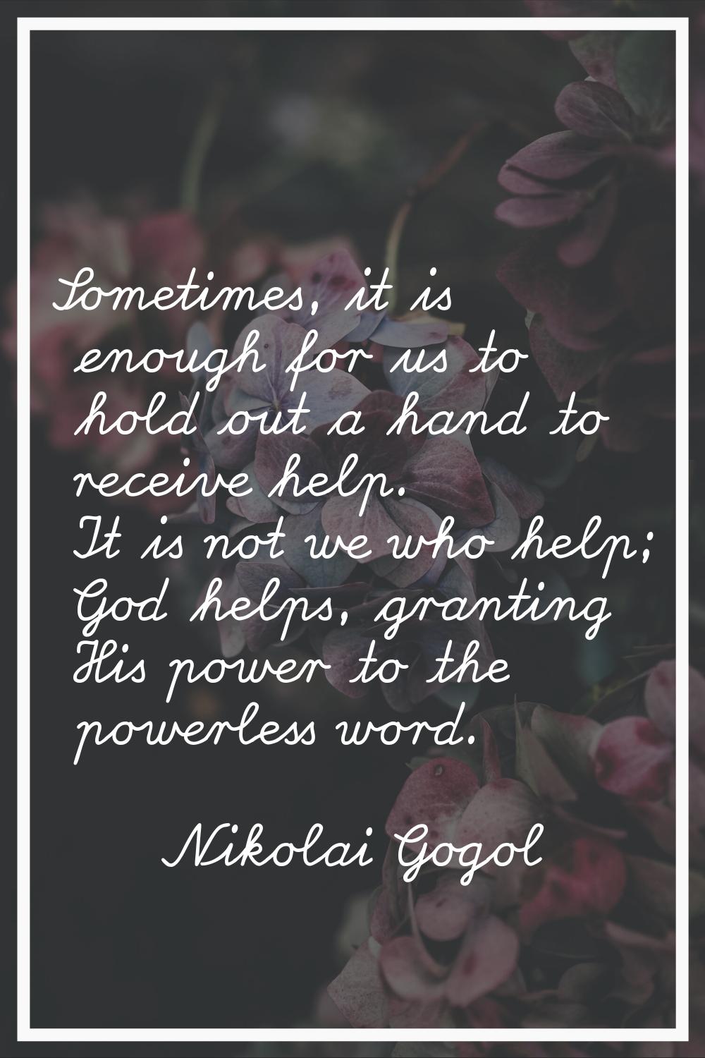 Sometimes, it is enough for us to hold out a hand to receive help. It is not we who help; God helps