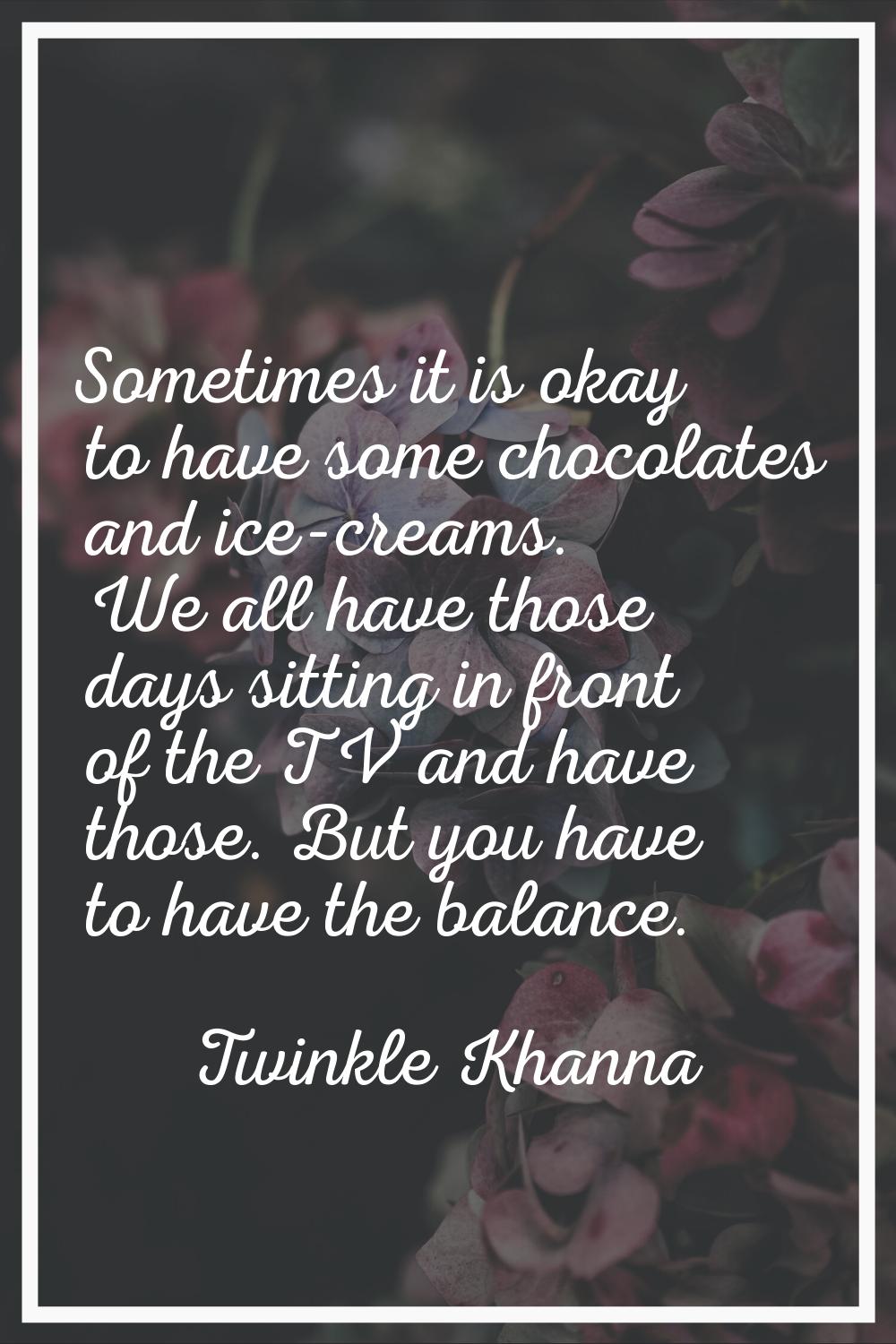 Sometimes it is okay to have some chocolates and ice-creams. We all have those days sitting in fron