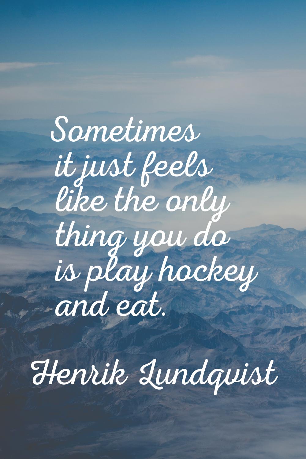Sometimes it just feels like the only thing you do is play hockey and eat.