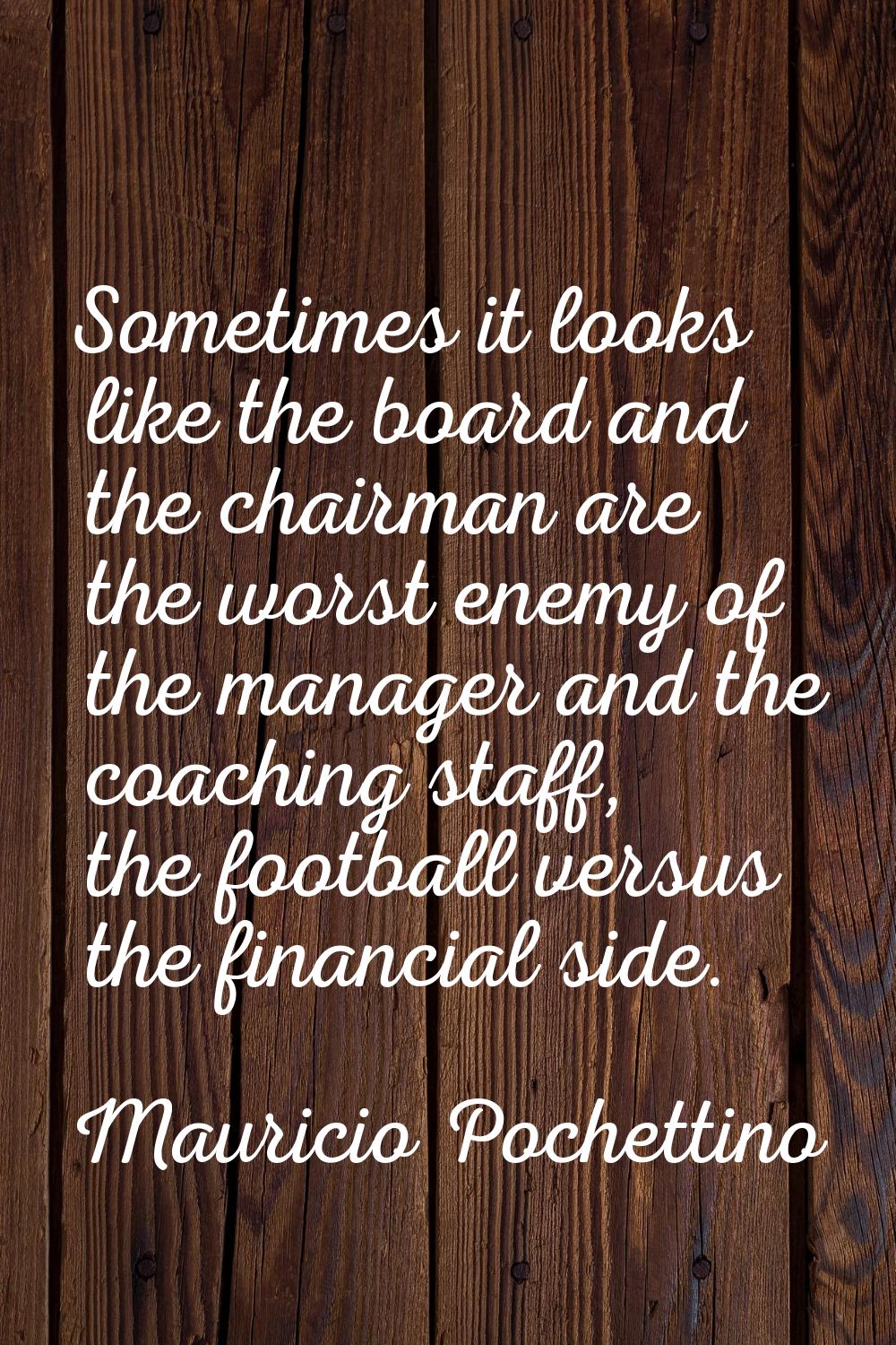 Sometimes it looks like the board and the chairman are the worst enemy of the manager and the coach