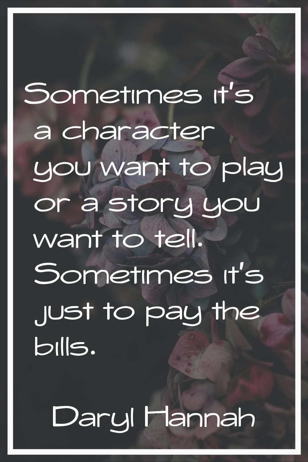 Sometimes it's a character you want to play or a story you want to tell. Sometimes it's just to pay