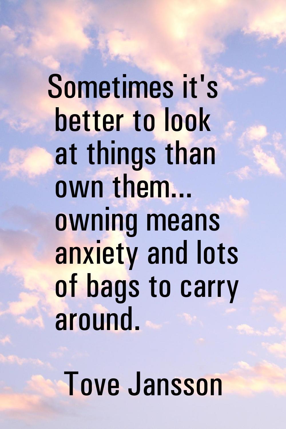 Sometimes it's better to look at things than own them... owning means anxiety and lots of bags to c