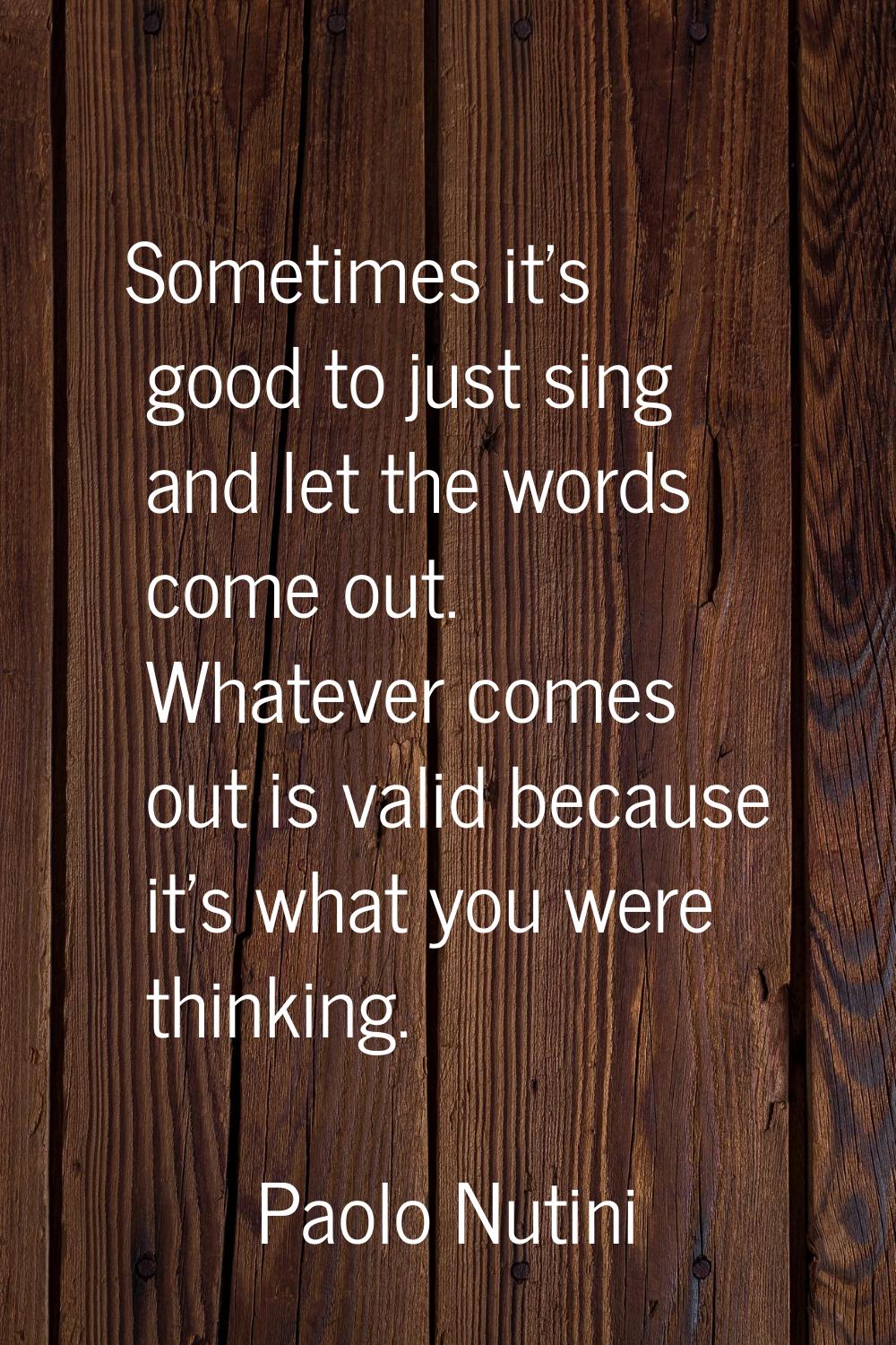 Sometimes it's good to just sing and let the words come out. Whatever comes out is valid because it
