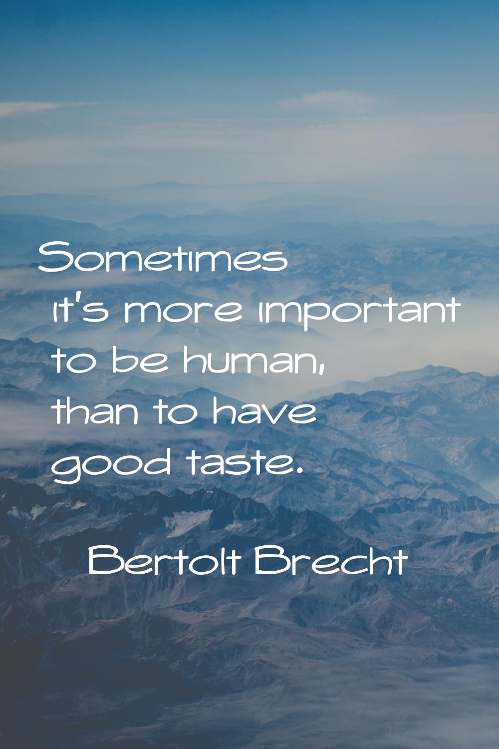 Sometimes it's more important to be human, than to have good taste.