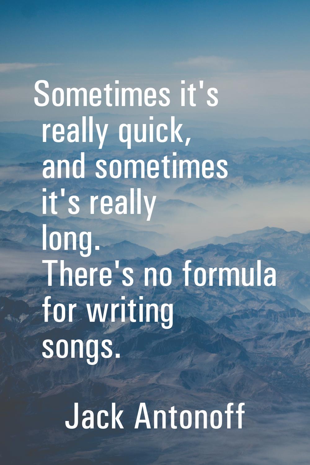 Sometimes it's really quick, and sometimes it's really long. There's no formula for writing songs.