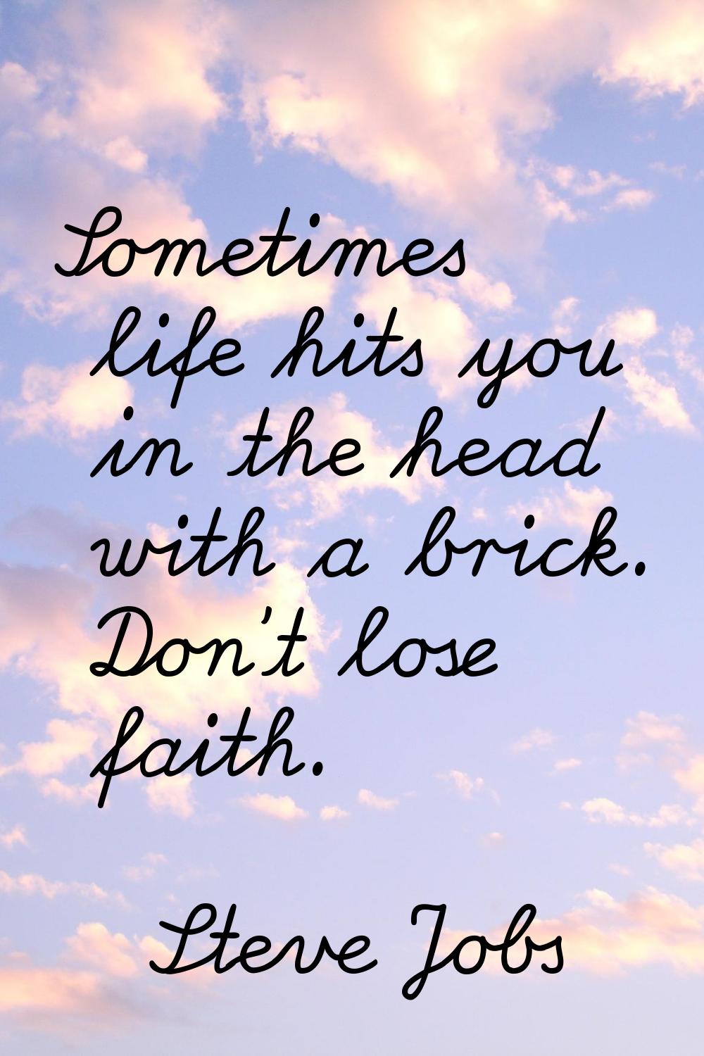 Sometimes life hits you in the head with a brick. Don't lose faith.