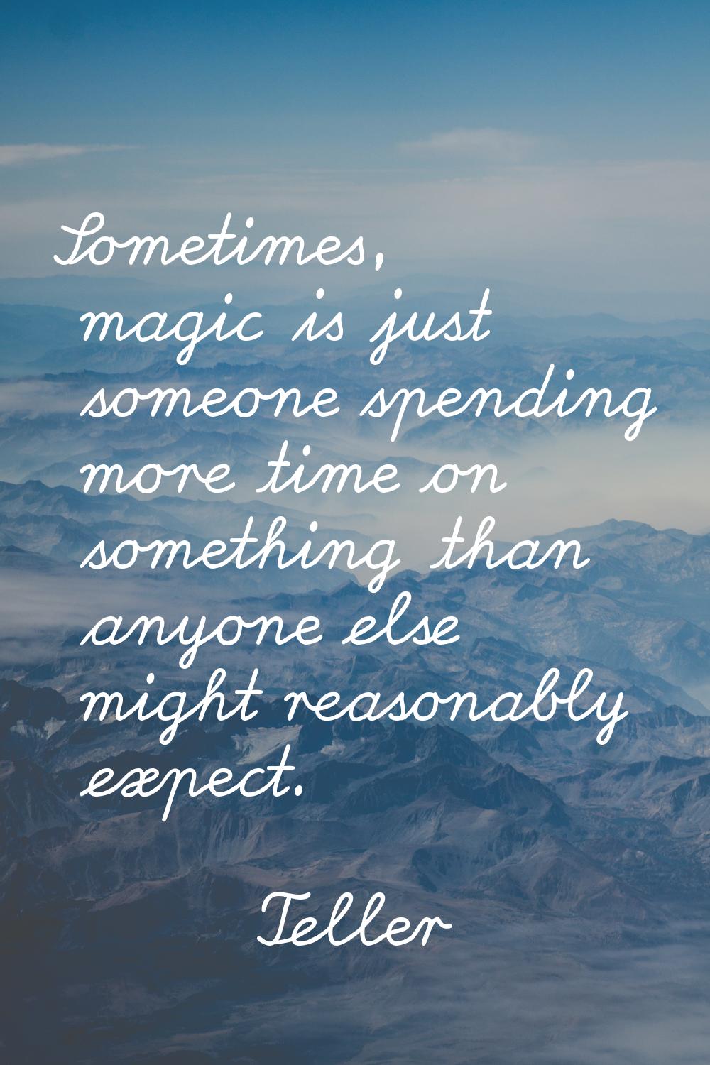 Sometimes, magic is just someone spending more time on something than anyone else might reasonably 