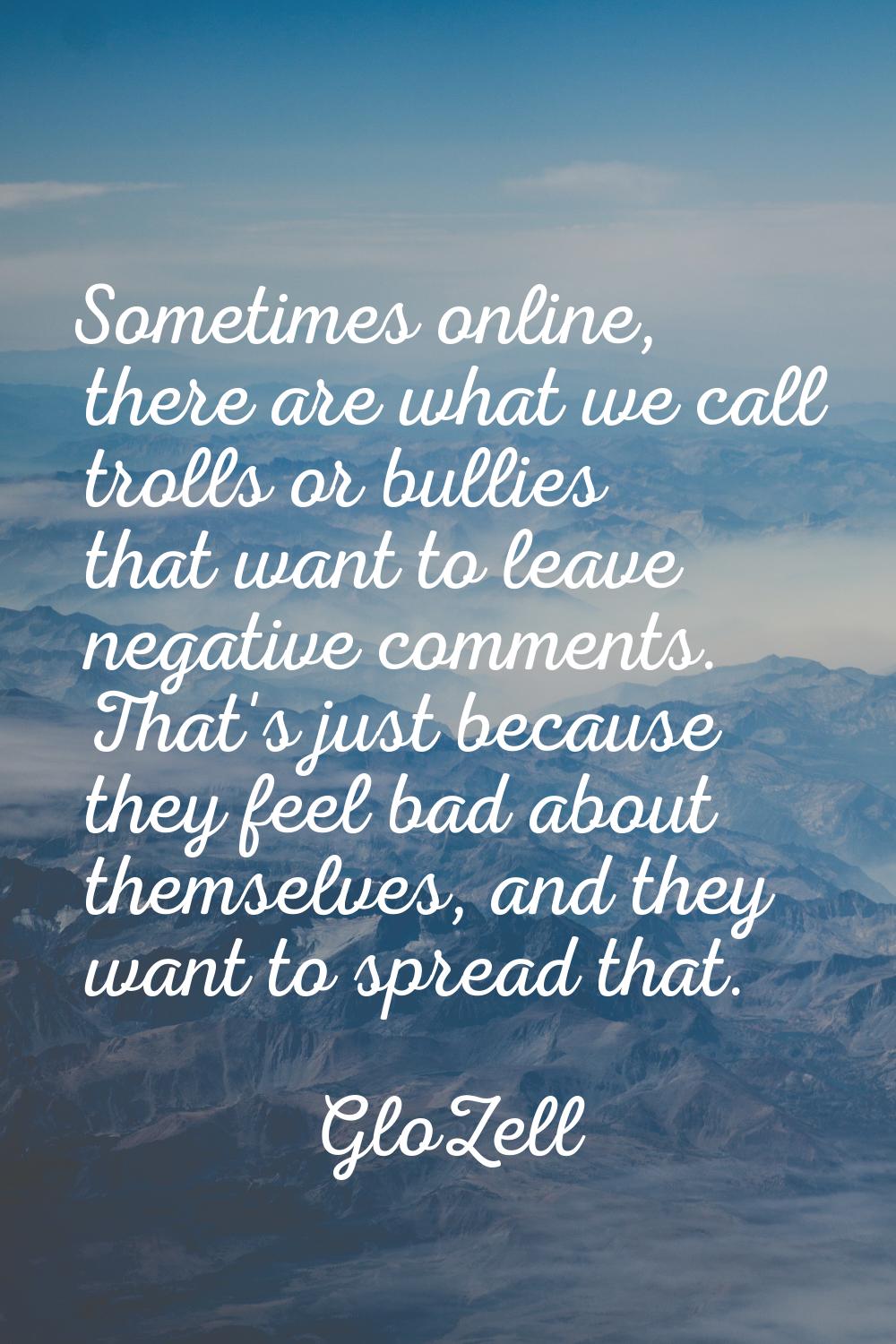 Sometimes online, there are what we call trolls or bullies that want to leave negative comments. Th