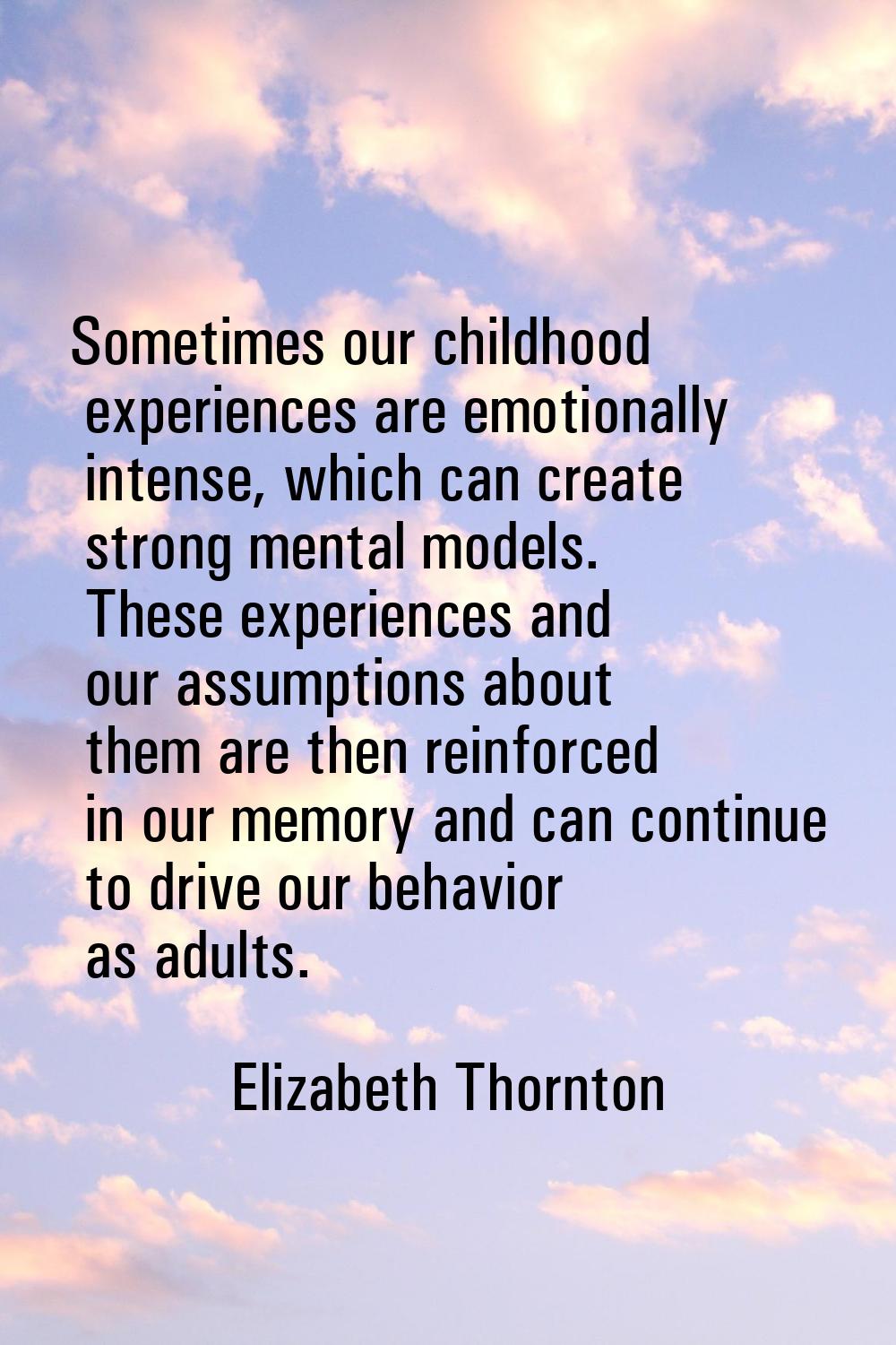 Sometimes our childhood experiences are emotionally intense, which can create strong mental models.