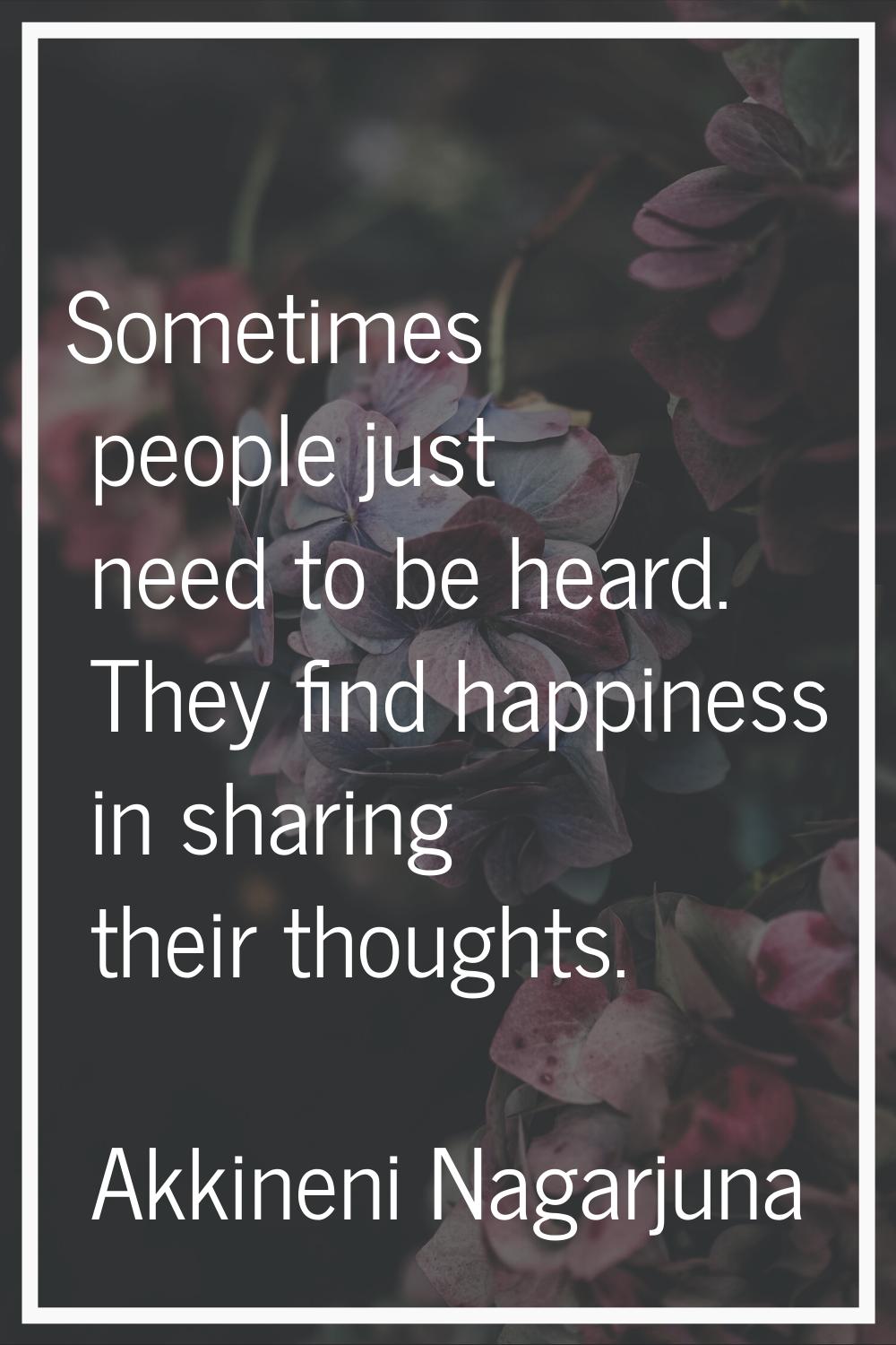Sometimes people just need to be heard. They find happiness in sharing their thoughts.