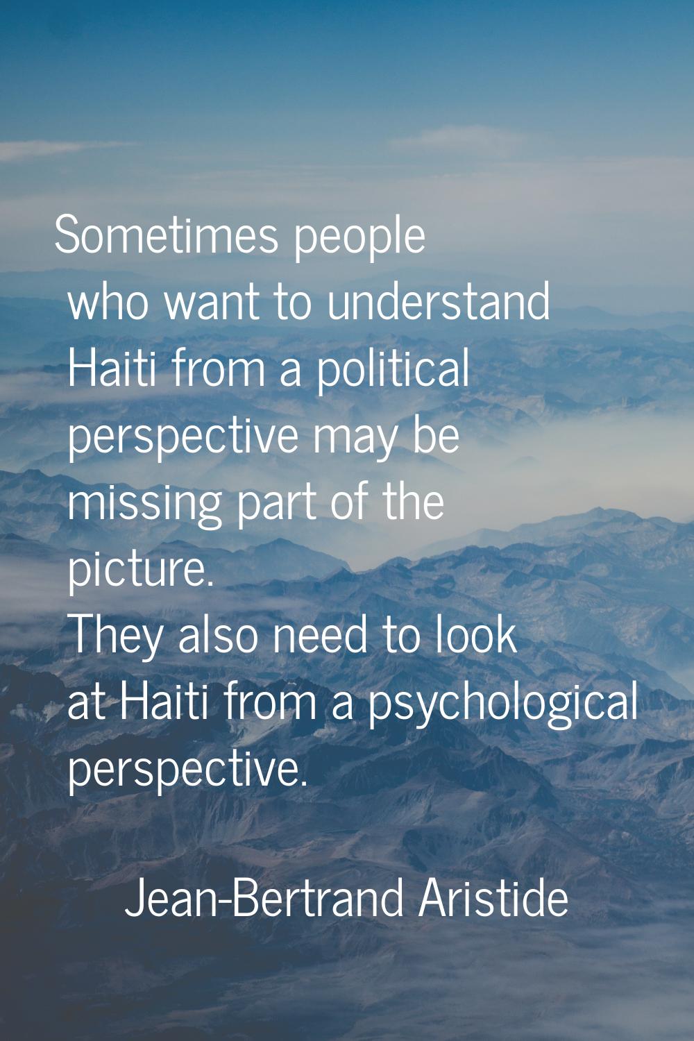 Sometimes people who want to understand Haiti from a political perspective may be missing part of t